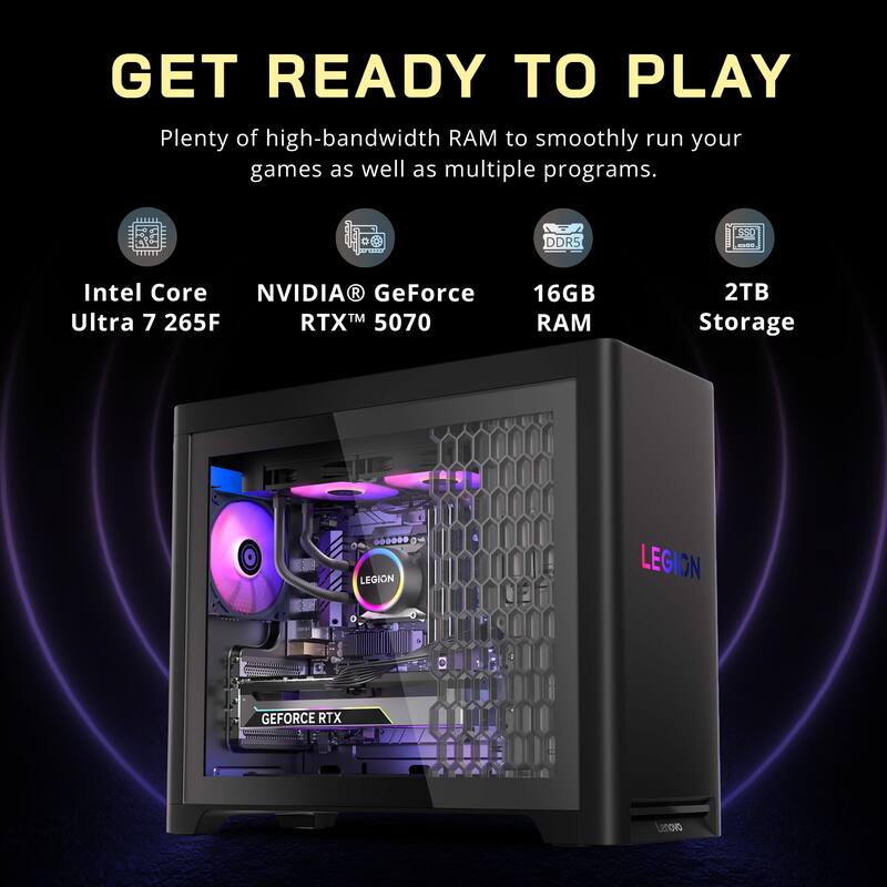 GET READY TO PLAY  
Plenty of high-bandwidth RAM to smoothly run your games as well as multiple programs.  

- Intel Core Ultra 7 265F  
- NVIDIA® GeForce RTX™ 5070  
- 16GB RAM  
- 2TB Storage  

LEGION  
GEFORCE RTX