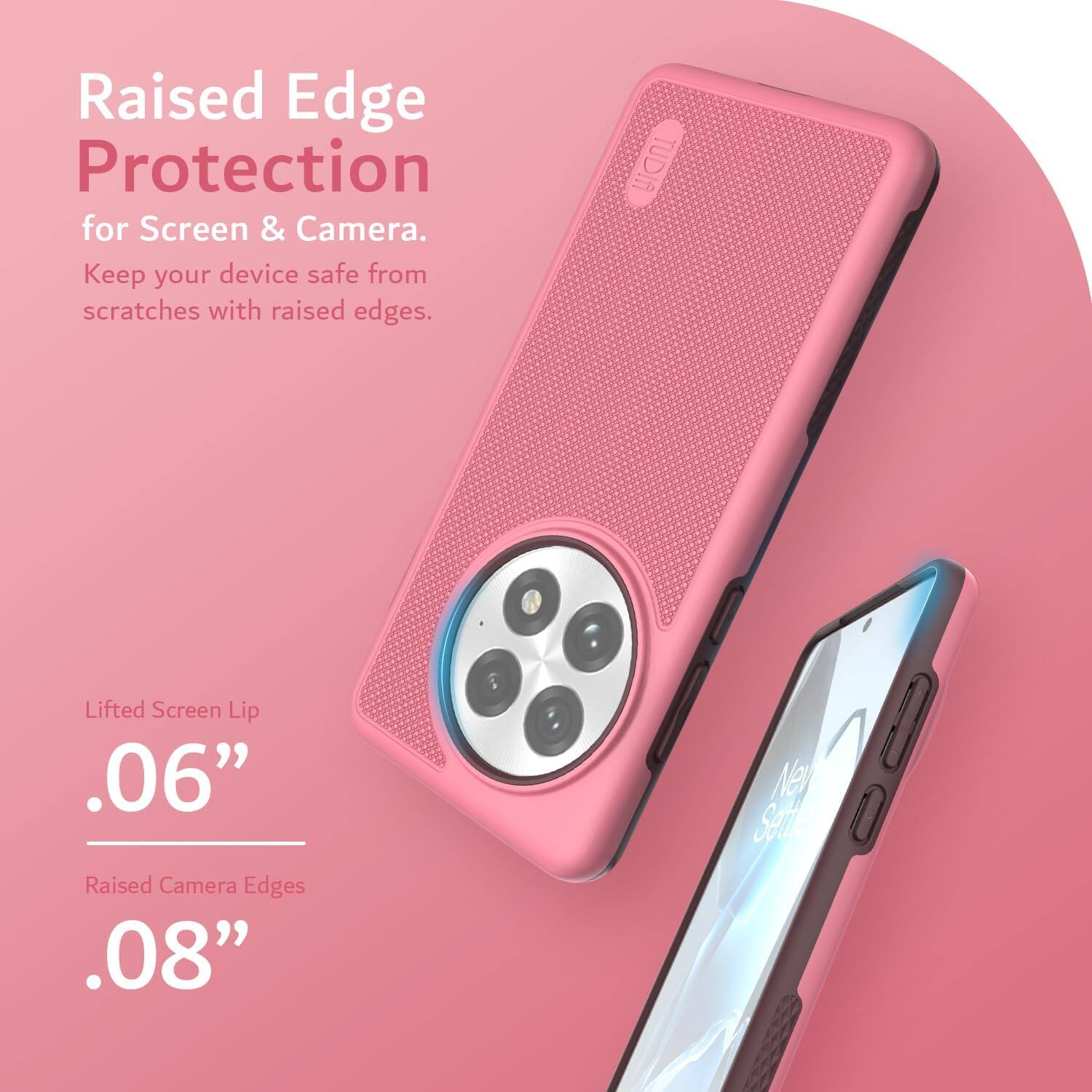 Raised Edge Protection for Screen & Camera.  
Keep your device safe from scratches with raised edges.  

Lifted Screen Lip .06"  
Raised Camera Edges .08"  

New Sei