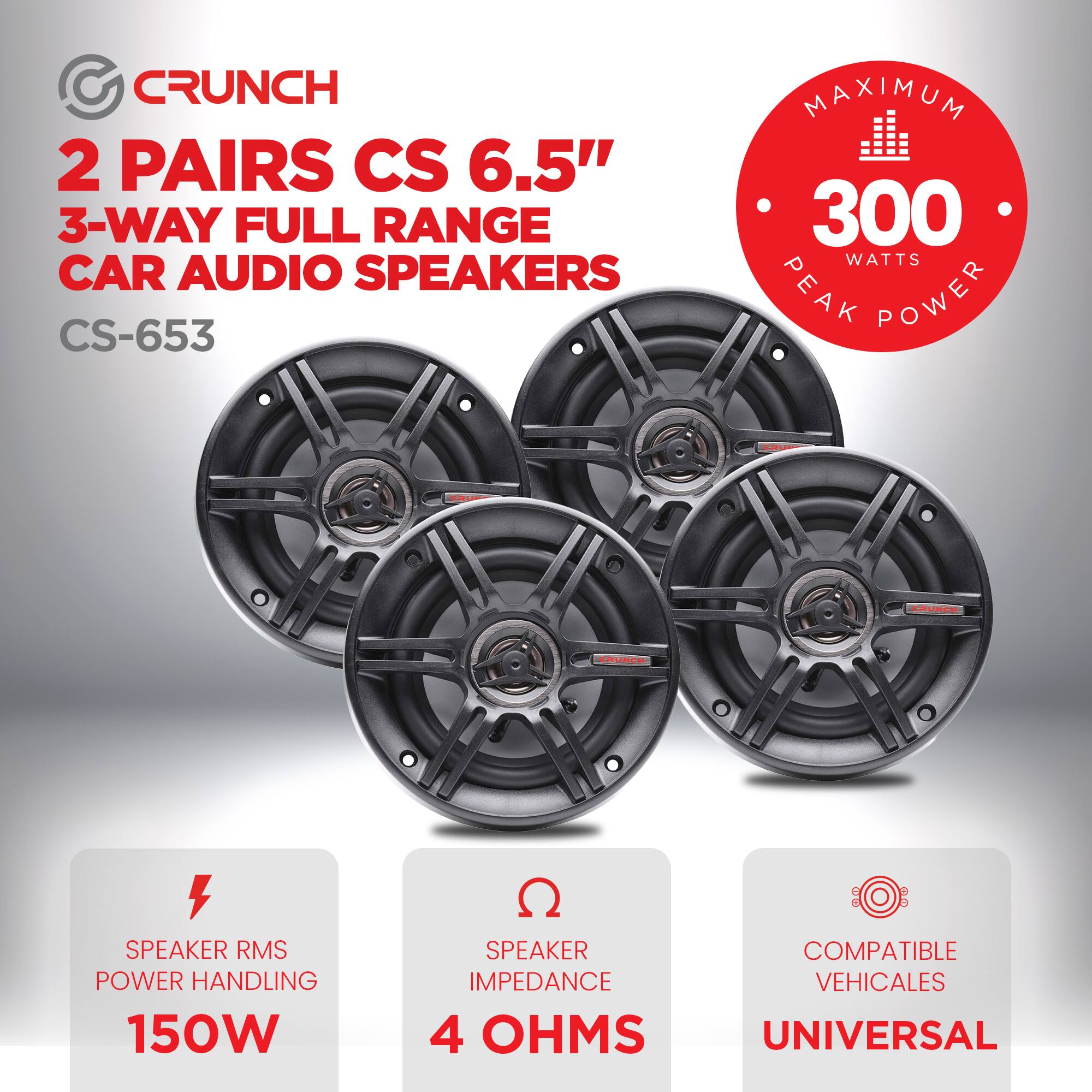 CRUNCH  
2 PAIRS CS 6.5" 3-WAY FULL RANGE CAR AUDIO SPEAKERS  
CS-653  

MAXIMUM 300 WATTS PEAK POWER  

SPEAKER RMS POWER HANDLING 150W  
SPEAKER IMPEDANCE 4 OHMS  
COMPATIBLE VEHICLES UNIVERSAL