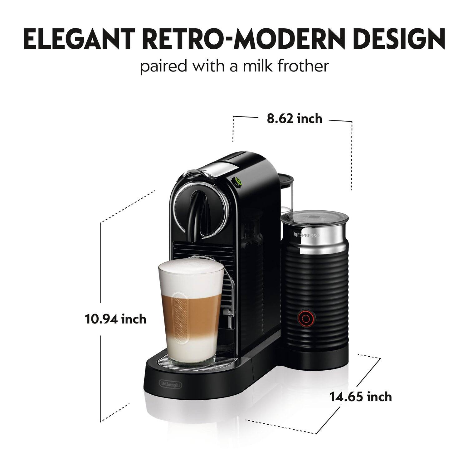 ELEGANT RETRO-MODERN DESIGN paired with a milk frother

8.62 inch  
10.94 inch  
14.65 inch