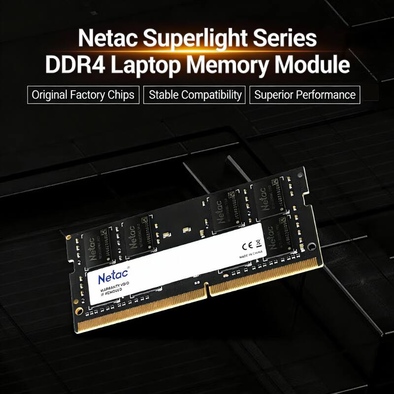 Netac Superlight Series DDR4 Laptop Memory Module  
Original Factory Chips  
Stable Compatibility  
Superior Performance  

Netac  
106375600  
Netac  
WARRANTY VOID IF REMOVED  

Netac  
CER  
Netac  
MADE IN CHINA