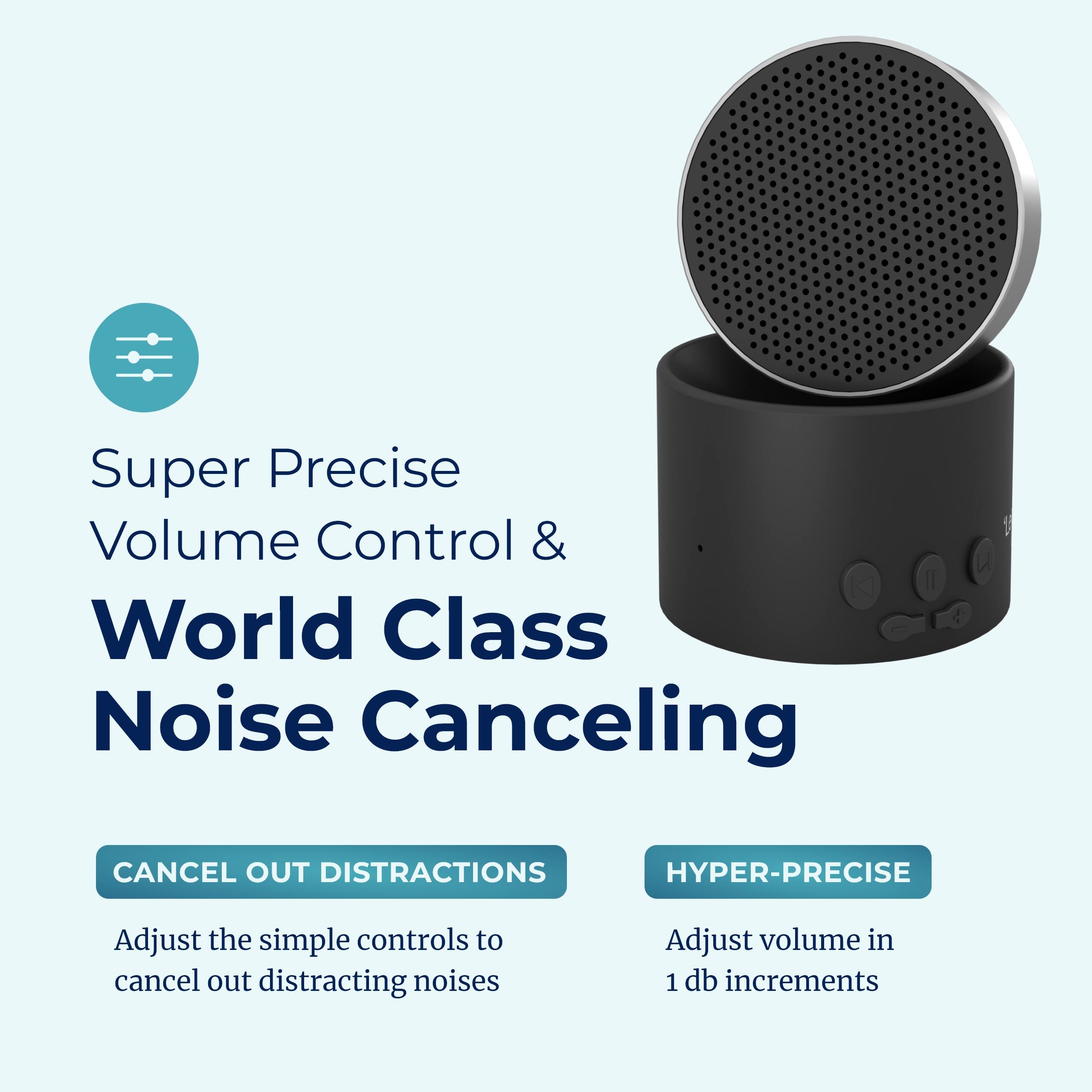 Super Precise Volume Control & World Class Noise Canceling

CANCEL OUT DISTRACTIONS
Adjust the simple controls to cancel out distracting noises

HYPER-PRECISE
Adjust volume in 1 db increments