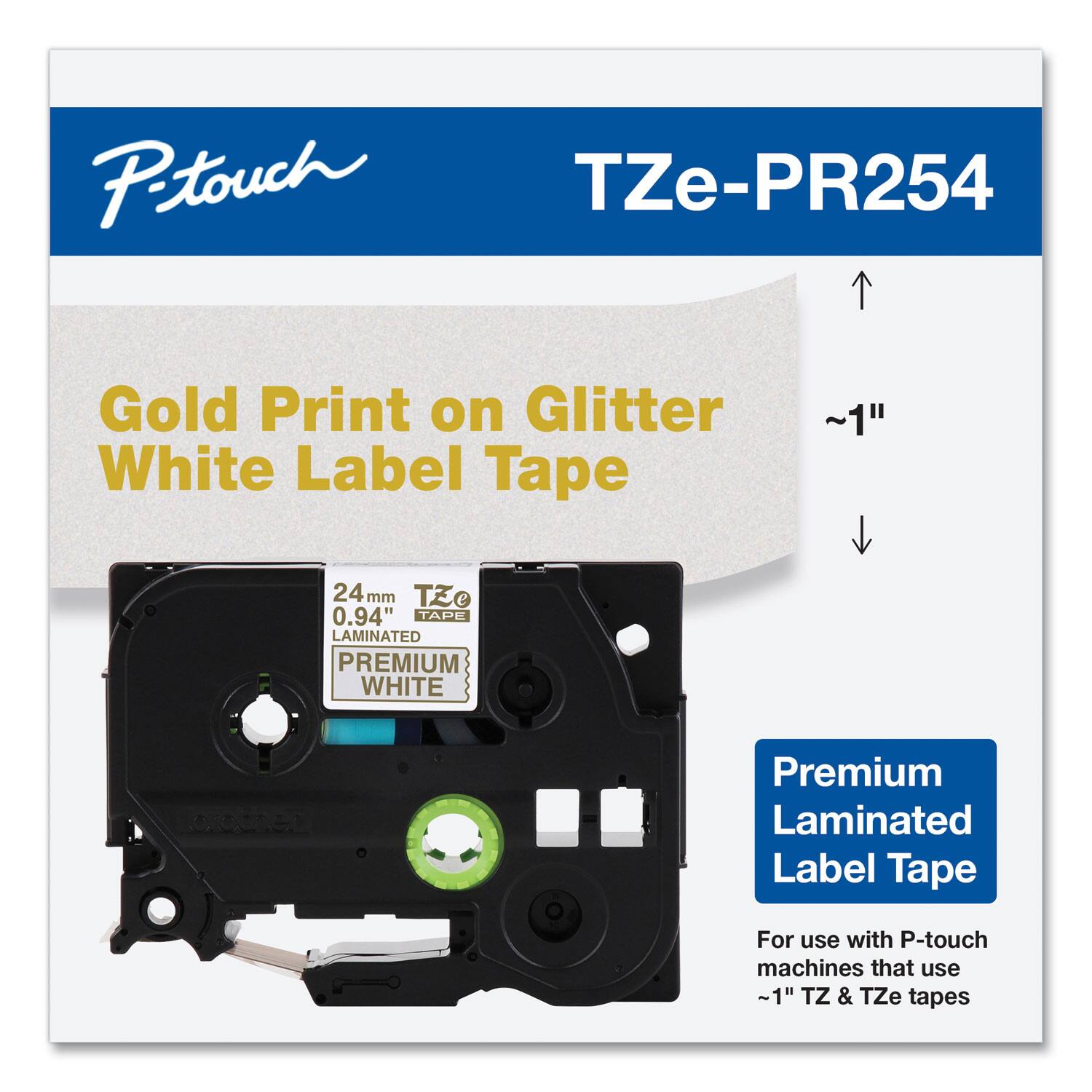 P-touch  
TZe-PR254  

Gold Print on Glitter White Label Tape  

24mm 0.94" LAMINATED TAPE  
TZe  
PREMIUM WHITE  

Premium Laminated Label Tape  
For use with P-touch machines that use ~1" TZ & TZe tapes