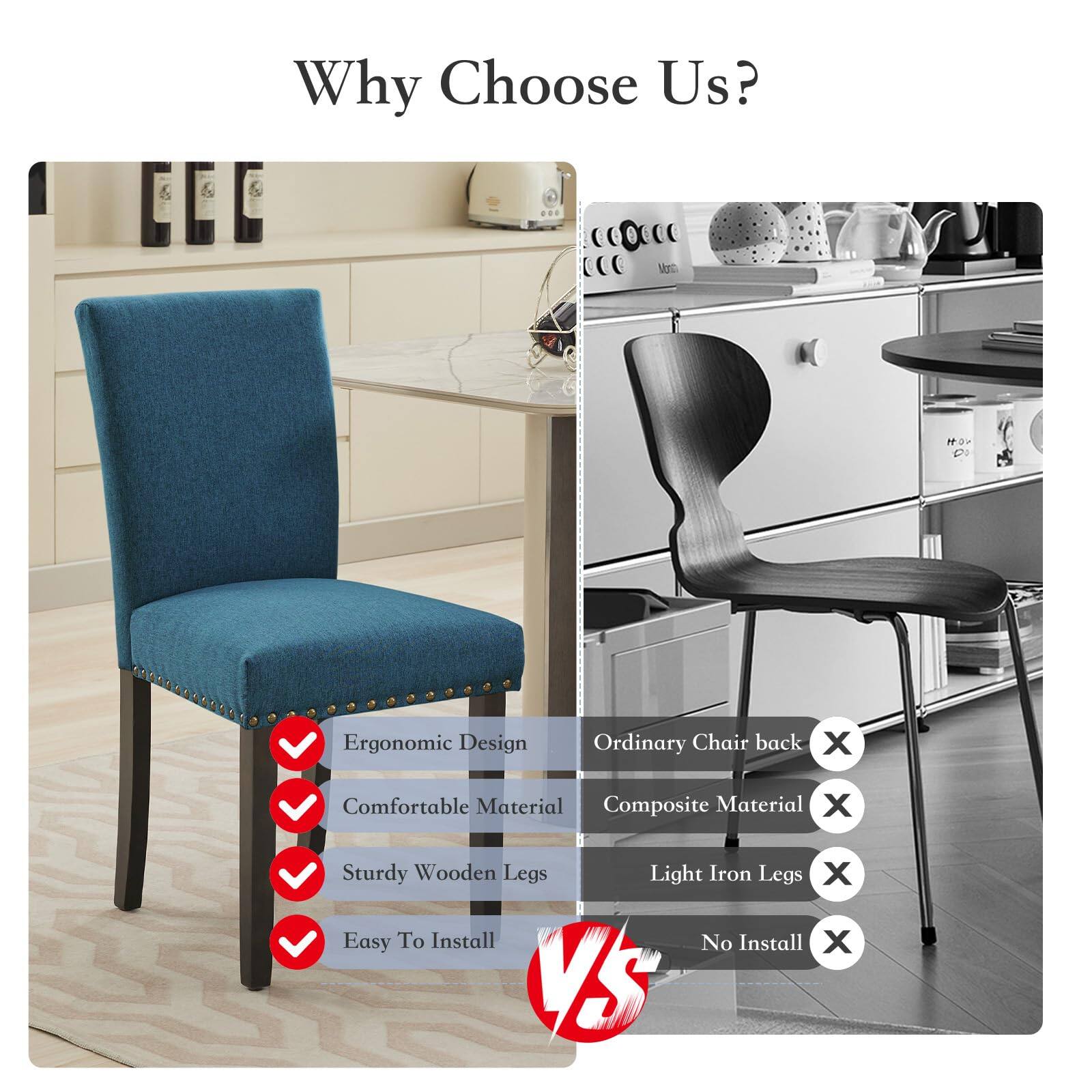 Why Choose Us?

- Ergonomic Design ✓
- Comfortable Material ✓
- Sturdy Wooden Legs ✓
- Easy To Install ✓

VS

- Ordinary Chair back ✗
- Composite Material ✗
- Light Iron Legs ✗
- No Install ✗