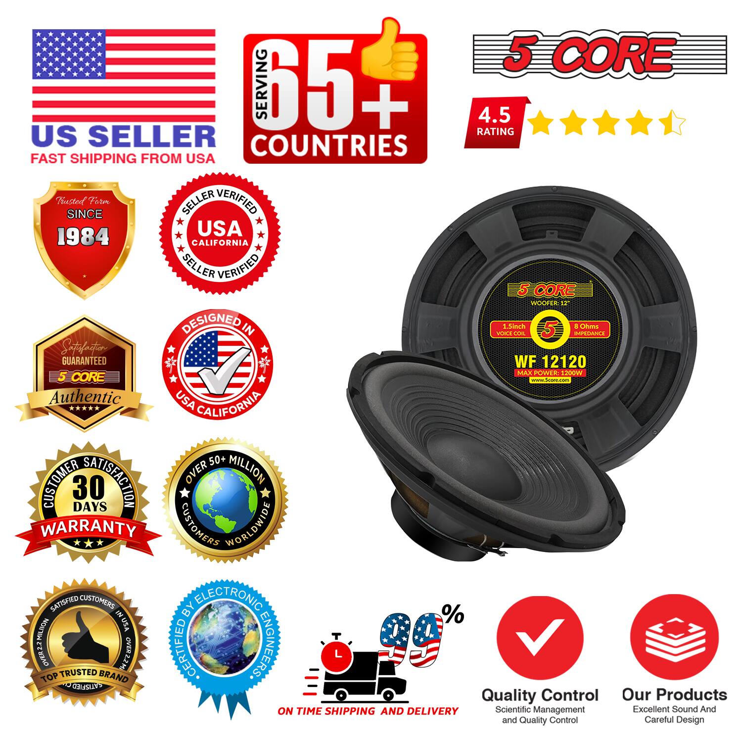 **US Seller**
- Fast Shipping from USA

**5 Core**
- 5 Core Woofer 12
- 15 Inch
- 8 Ohms
- Max Power 200W
- WF 12120

**Serving 65+ Countries**

**4.5 Rating**

**Trusted Since 1984**

**Seller Verified USA California**

**Designed in USA California**

**Authentic USA California**

**Satisfaction Guaranteed**

**30 Days Warranty**

**Over 50 Million Customers Worldwide**

**Top Trusted Brand**

**Certified by Electronic Engineers**

**On Time Shipping and Delivery**

**Quality Control**
- Scientific Management and Quality Control

**Our Products**
- Excellent Sound and Careful Design

**Customer Satisfaction Over 99%**