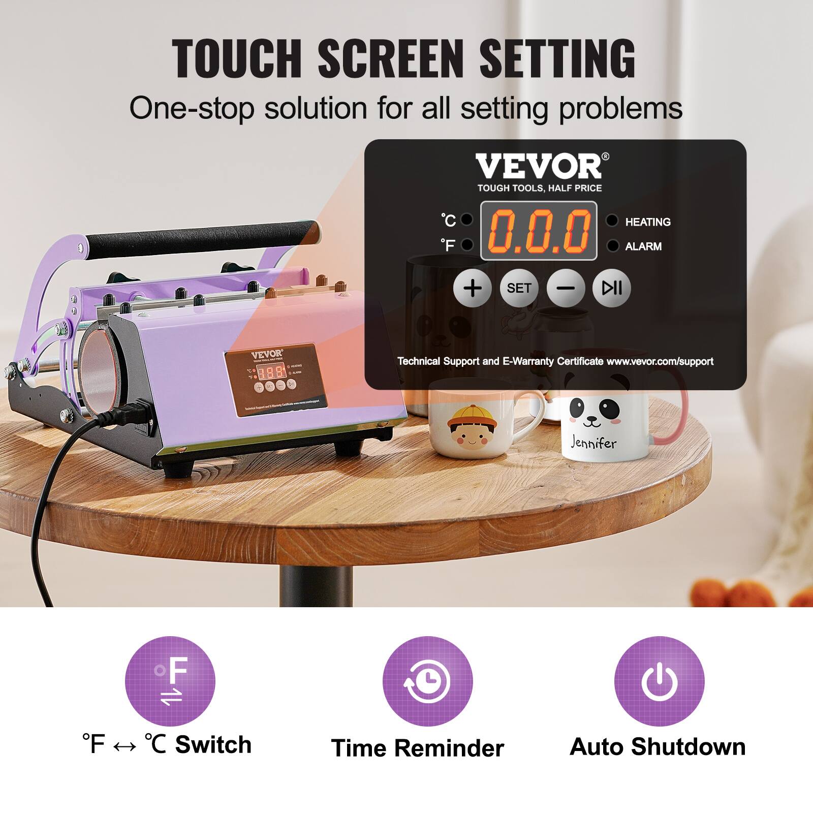 TOUCH SCREEN SETTING  
One-stop solution for all setting problems  

VEVOR  
TOUGH TOOLS, HALF PRICE  

C 0.0.0 F  
HEATING  
ALARM  
SET  

VEVOR 50 888  
Technical Support and E-Warranty Certificate www.vevor.com/support  

Jennifer  
F  

F 11 C Switch  
Time Reminder  
Auto Shutdown
