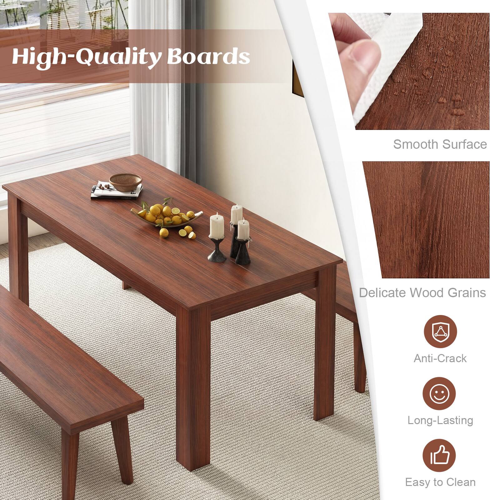 High-Quality Boards  
Smooth Surface  
Delicate Wood Grains  
Anti-Crack  
Long-Lasting  
Easy to Clean