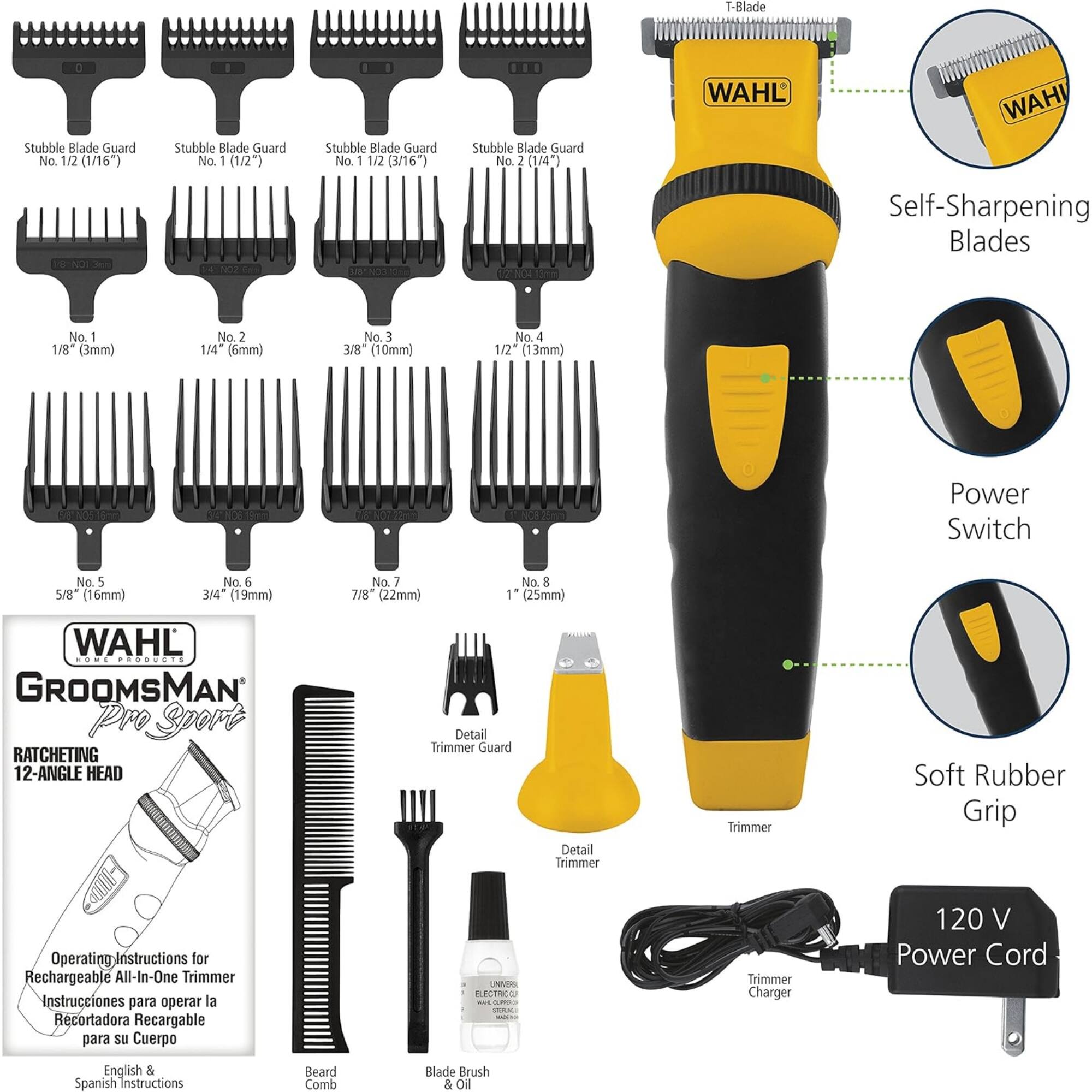 T-Blade 0 Stubble Blade Guard No. 1/2 (1/16")  
Stubble Blade Guard No. 1 (1/2")  
Stubble Blade Guard No. 1 1/2 (3/16")  
Stubble Blade Guard No. 2 (1/4")  

WAHL WAH UMUG coM - Self-Sharpening Blades  
No. 1/8 (3mm)  
No. 2 1/4 (6mm)  
No. 3 3/8 (10mm)  
No. 4 1/2 (13mm)  
No. 5 5/8" (16mm)  
No. 6 3/4" (19mm)  
No. 7 7/8" (22mm)  
No. 8 1" (25mm)  

WAHL GROOMSMAN Pro Sport  
RATCHETING 12-ANGLE HEAD  
Detail Trimmer Guard  
Detail Trimmer  
Soft Rubber Grip  

Operating Instructions for Rechargeable All-In-One Trimmer  
Instrucciones para operar la Recortadora Recargable para su C