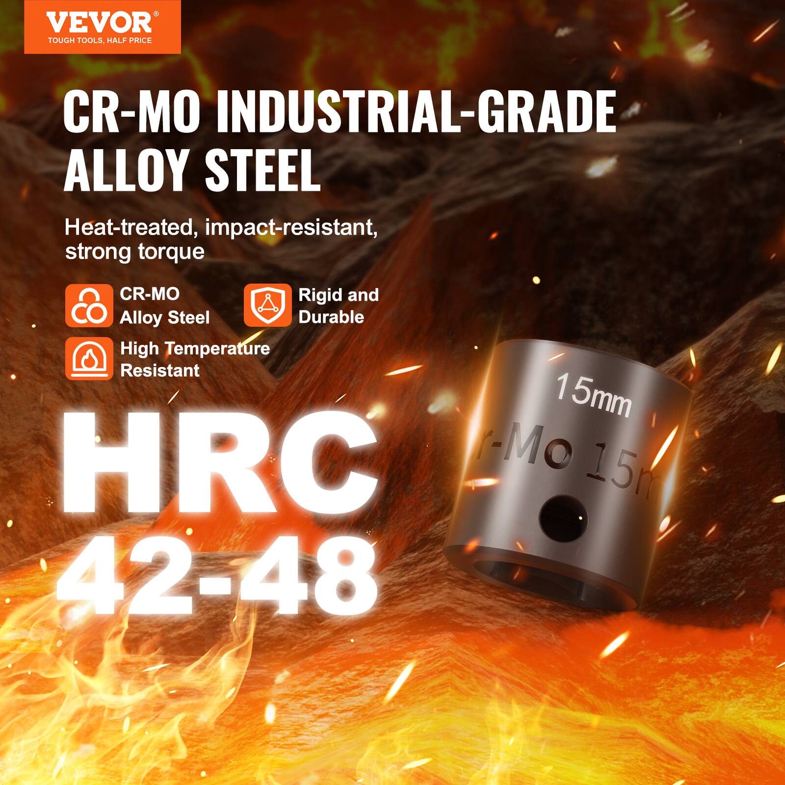 VEVOR TOUGH TOOLS HALF PRICE CR-MO INDUSTRIAL-GRADE ALLOY STEEL Heat-treated, impact-resistant, strong torque
CR-MO Alloy Steel
Rigid and Durable
High Temperature Resistant
15mm
HRC 42-48