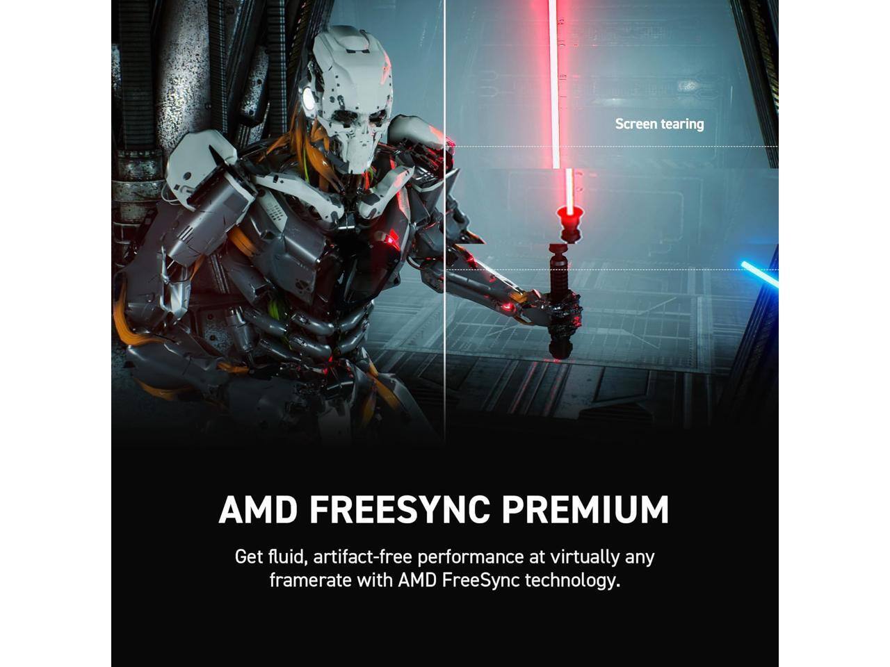 5E = Screen tearing  
AMD FREESYNC PREMIUM  
Get fluid, artifact-free performance at virtually any framerate with AMD FreeSync technology.