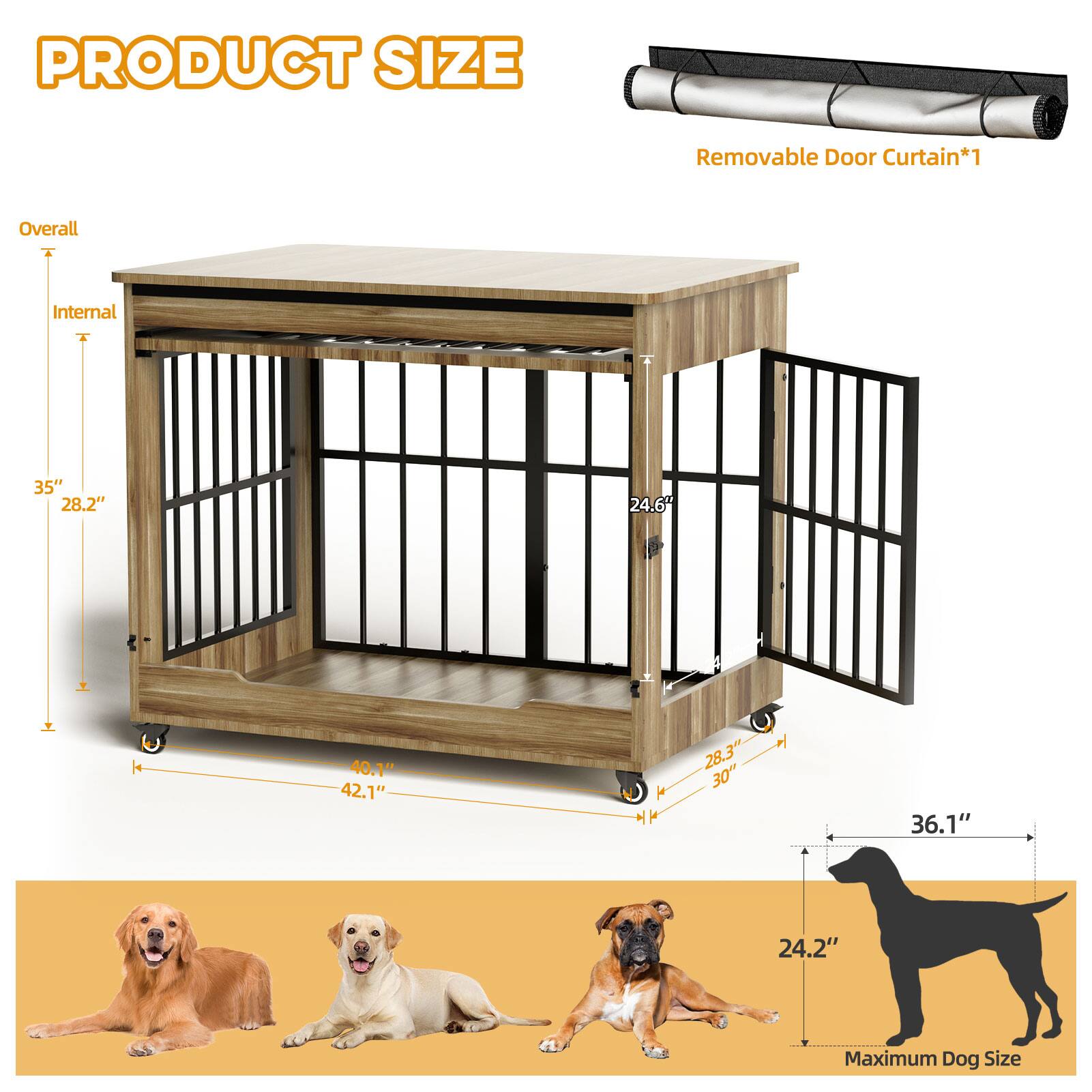PRODUCT SIZE

Removable Door Curtain*1

Overall
Internal
35" 28.2" 24.6" H
40.1" 42.1" 28.3" 30
36.1" 24.2"

Maximum Dog Size