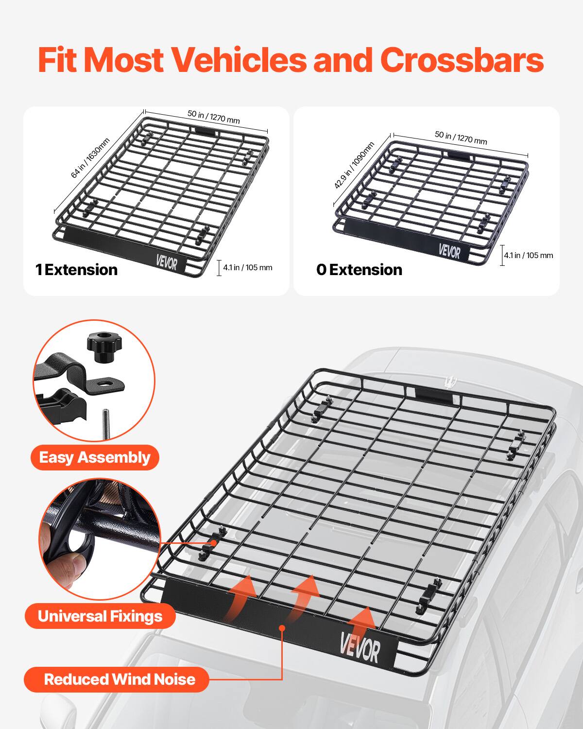 Fit Most Vehicles and Crossbars

1 Extension
64 in / 1630 mm
50 in / 1270 mm
4.1 in / 105 mm

O Extension
50 in / 1270 mm
4.1 in / 105 mm

Easy Assembly
Universal Fixings
Reduced Wind Noise
VEVOR