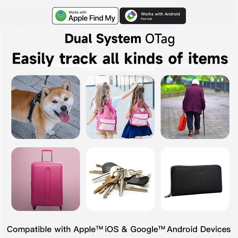 Works with Apple Find My  
Works with Android Find Hub  

Dual System OTag  
Easily track all kinds of items  

Compatible with Apple™ iOS & Google™ Android Devices