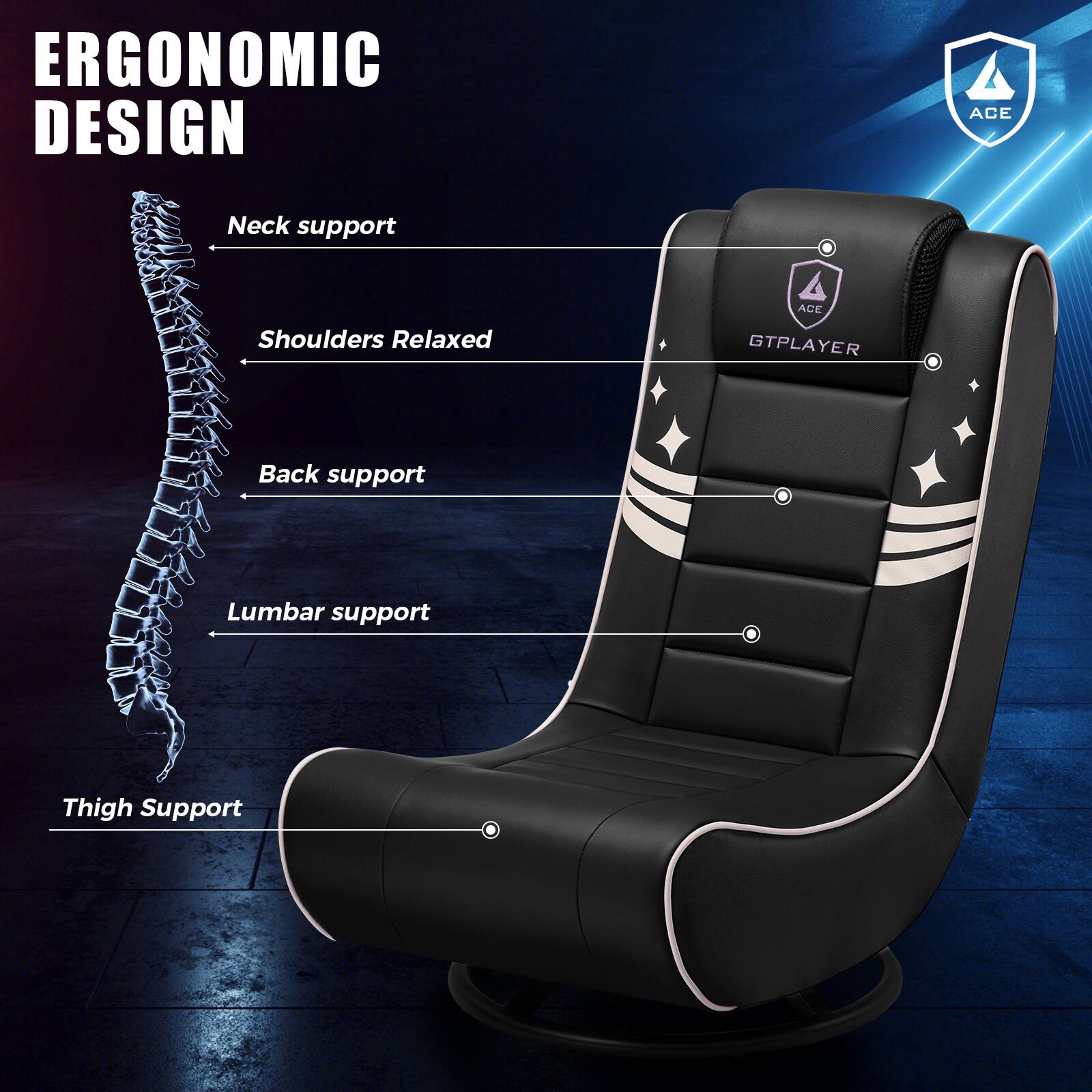 ERGONOMIC DESIGN

- Neck support
- Shoulders Relaxed
- Back support
- Lumbar support
- Thigh Support

ACE GTPLAYER
