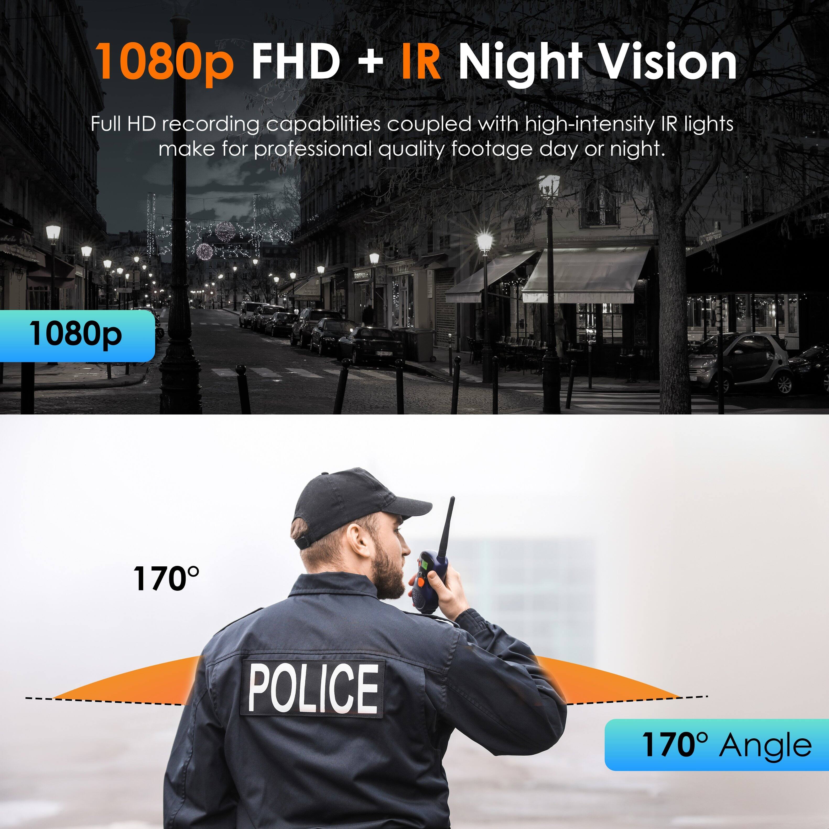 1080p FHD + IR Night Vision: Full HD recording capabilities coupled with high-intensity IR lights make for professional quality footage day or night. 170 POLICE 170 Angle.