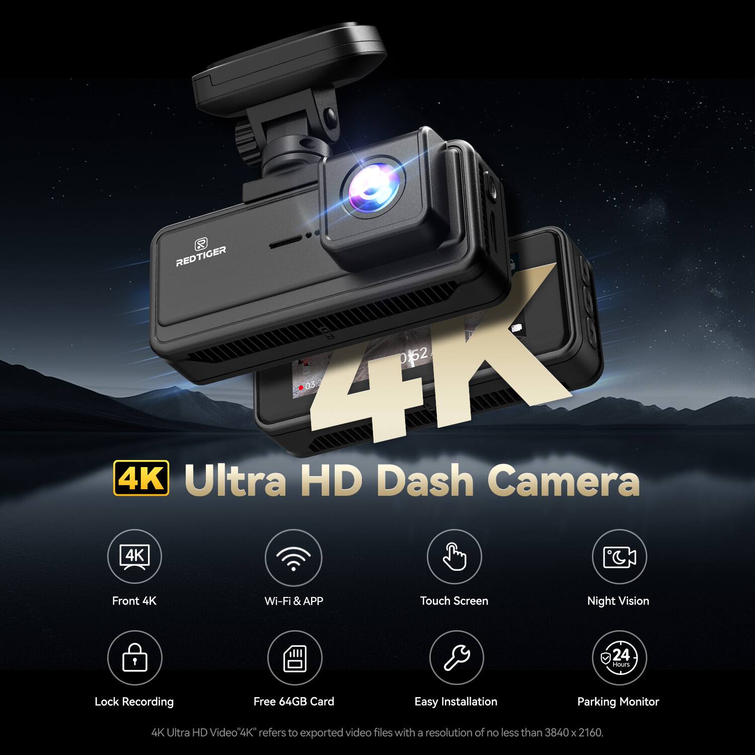 REDTIGER 4K Ultra HD Dash Camera 4K Front 4K Wi-Fi & APP Touch Screen Night Vision 1 24 Hours Lock Recording Free 64GB Card Easy Installation Parking Monitor

4K Ultra HD Video
"4K" refers to exported video files with a resolution of no less than 3840 x 2160.