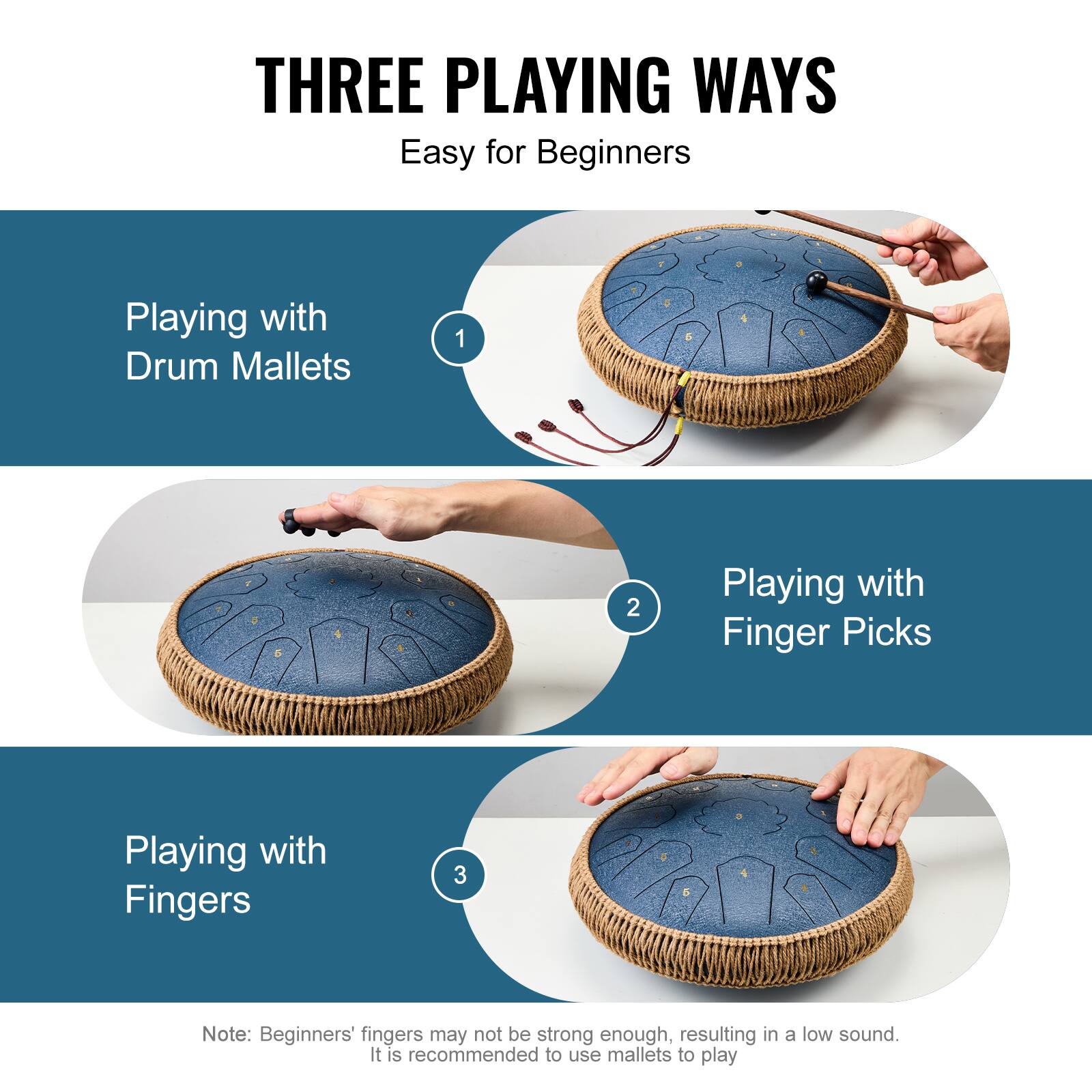 THREE PLAYING WAYS  
Easy for Beginners  

1. Playing with Drum Mallets  

2. Playing with Finger Picks  

3. Playing with Fingers  

Note: Beginners' fingers may not be strong enough, resulting in a low sound. It is recommended to use mallets to play.