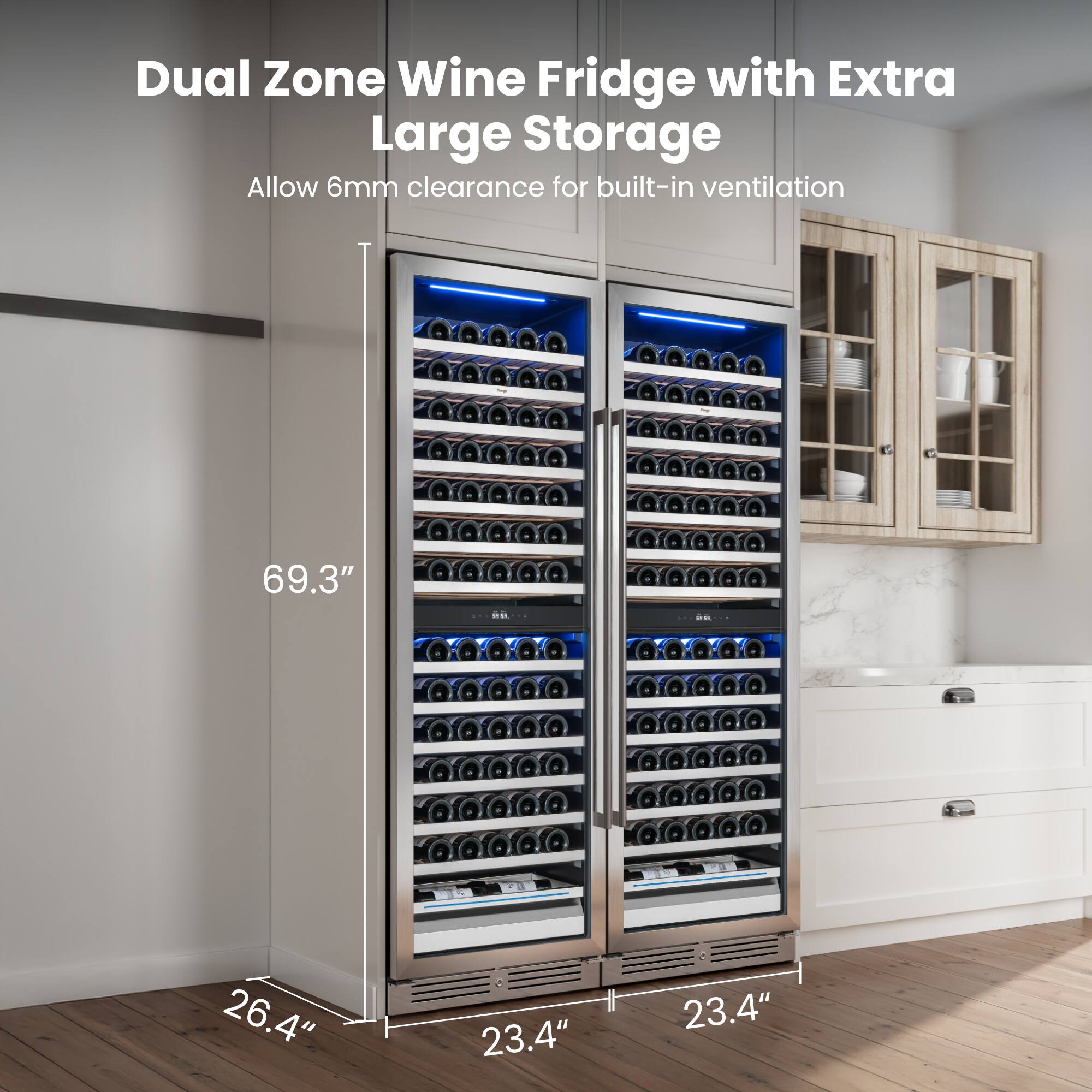 Dual Zone Wine Fridge with Extra Large Storage  
Allow 6mm clearance for built-in ventilation  
69.3" x 26.4" x 23.4"