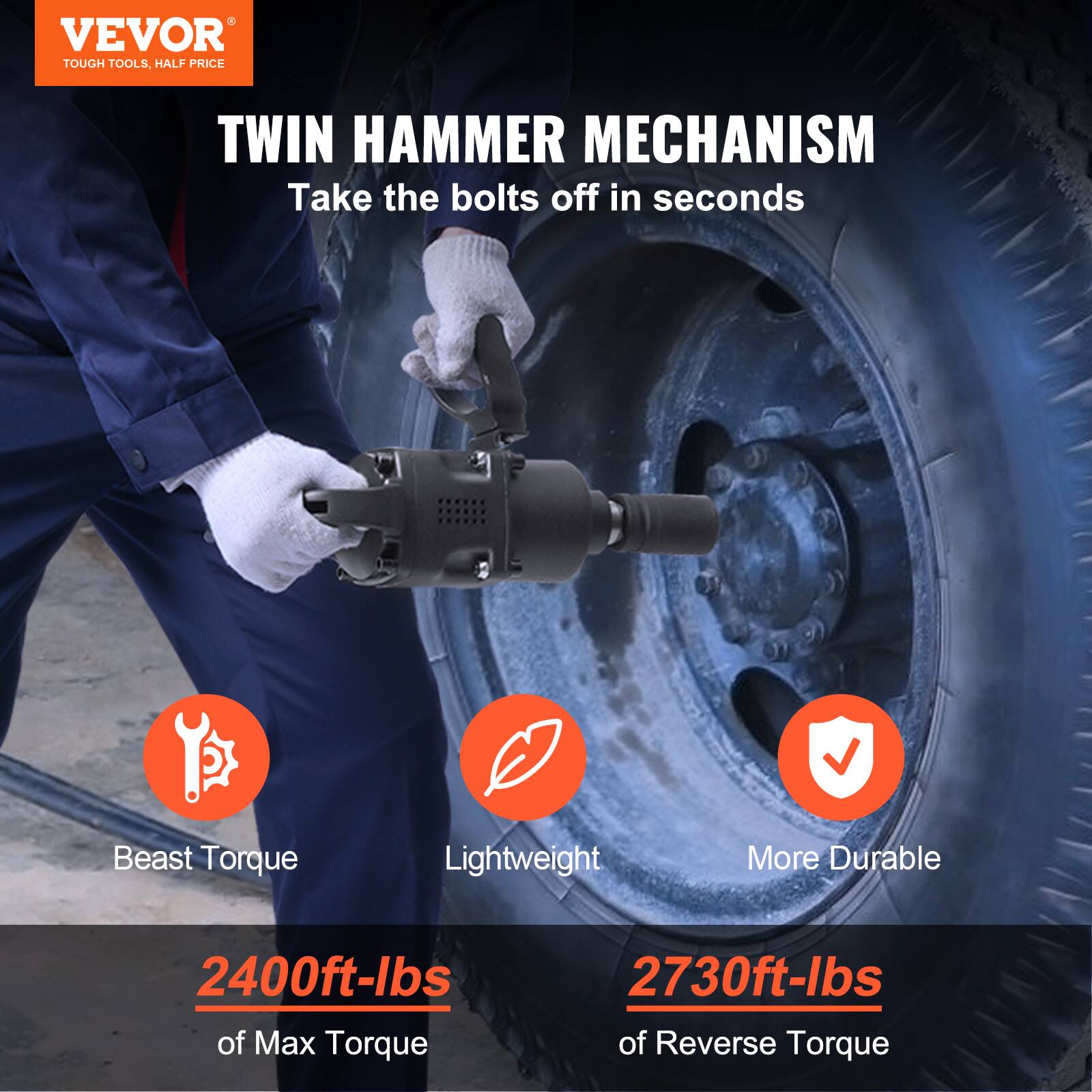 VEVOR  
TOUGH TOOLS, HALF PRICE  

TWIN HAMMER MECHANISM  
Take the bolts off in seconds  

- Beast Torque  
- Lightweight  
- More Durable  

2400ft-lbs of Max Torque  
2730ft-lbs of Reverse Torque