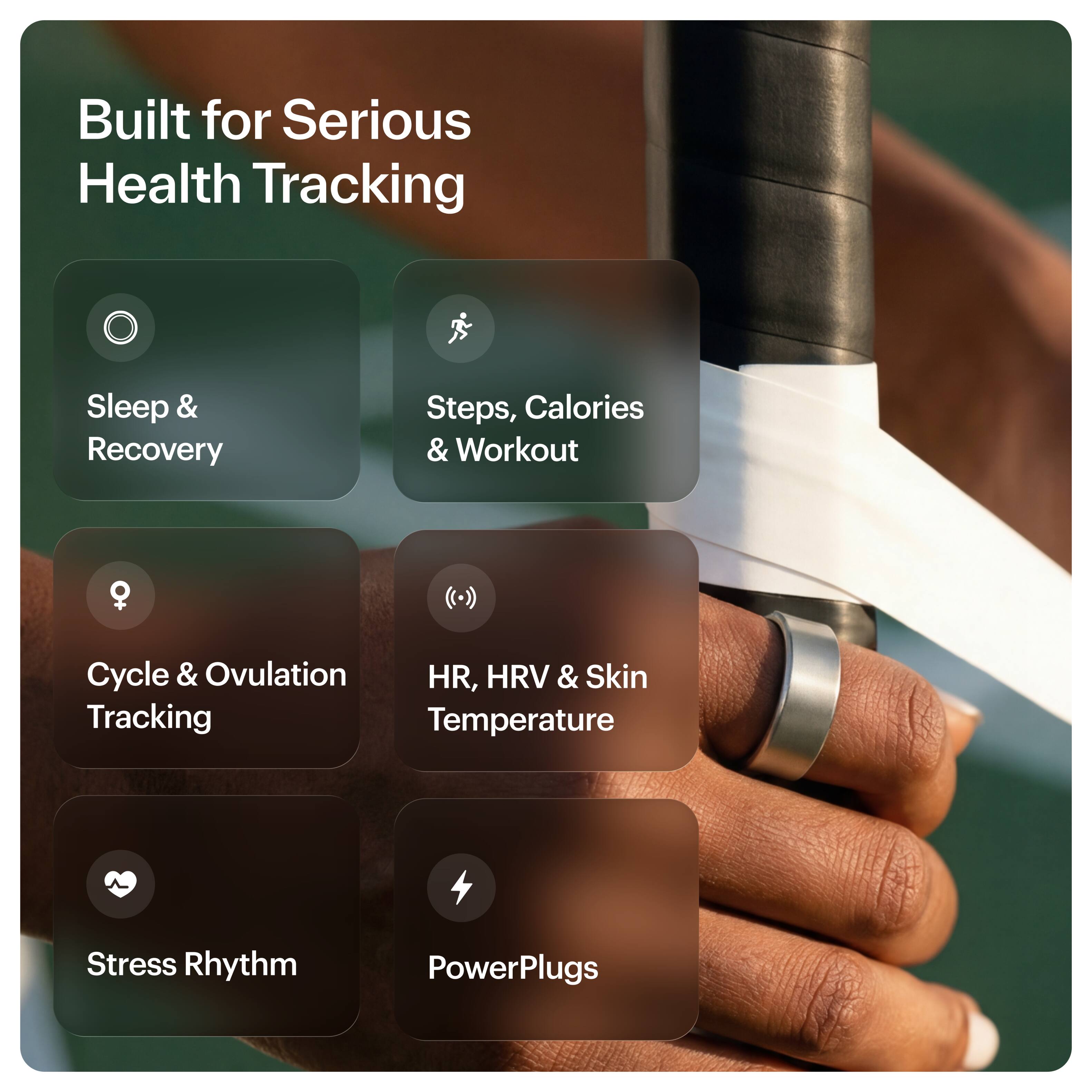Built for Serious Health Tracking

- Sleep & Recovery
- Steps, Calories & Workout
- Cycle & Ovulation Tracking
- HR, HRV & Skin Temperature
- Stress Rhythm
- PowerPlugs