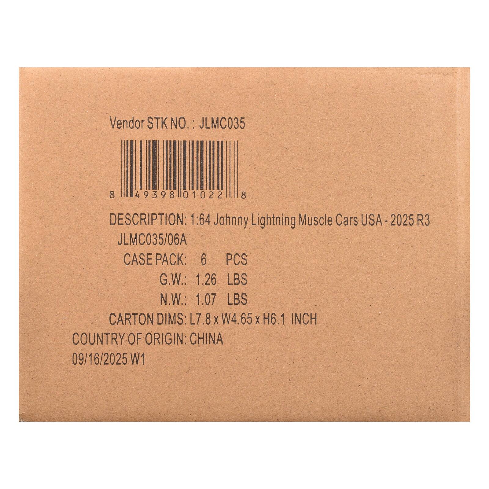 Vendor STK NO.: JLMC035

8 49398 01022 8

DESCRIPTION: 1:64 Johnny Lightning Muscle Cars USA-2025 R3
JLMC035/06A

CASE PACK: 6 PCS
G.W.: 1.26 LBS
N.W.: 1.07 LBS
CARTON DIMS: L7.8 X W4.65 X H6.1 INCH
COUNTRY OF ORIGIN: CHINA
09/16/2025 W1