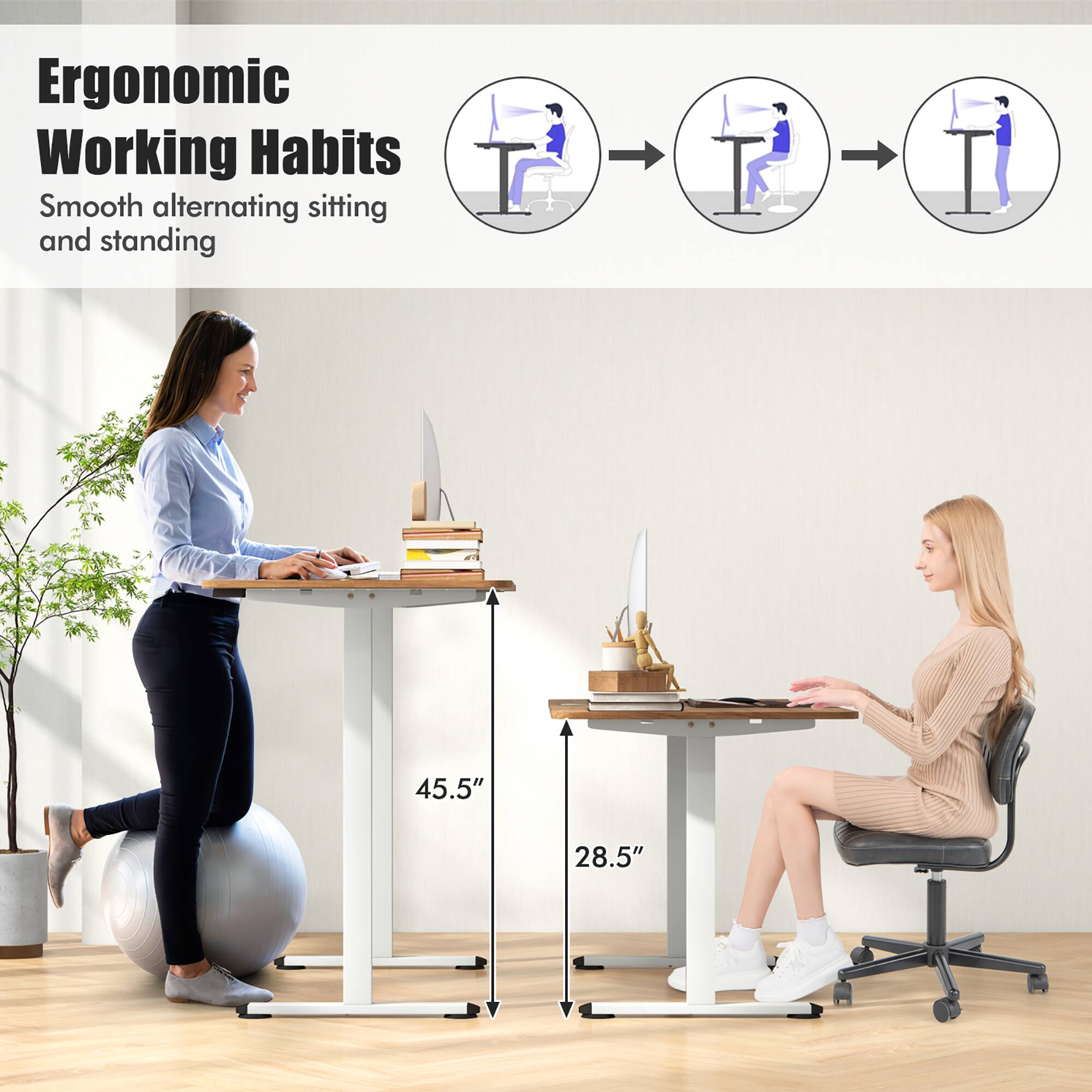 Ergonomic Working Habits
Smooth alternating sitting and standing
45.5"
28.5"