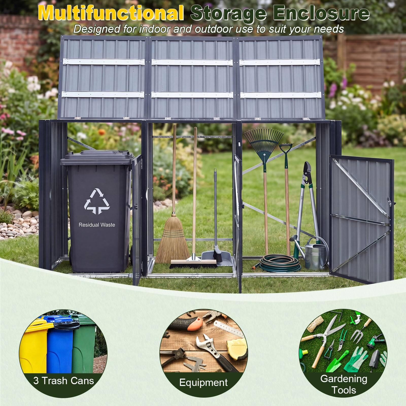 Multifunctional Storage Enclosure  
Designed for indoor and outdoor use to suit your needs  

- 3 Trash Cans  
- Equipment  
- Gardening Tools  
- Residual Waste