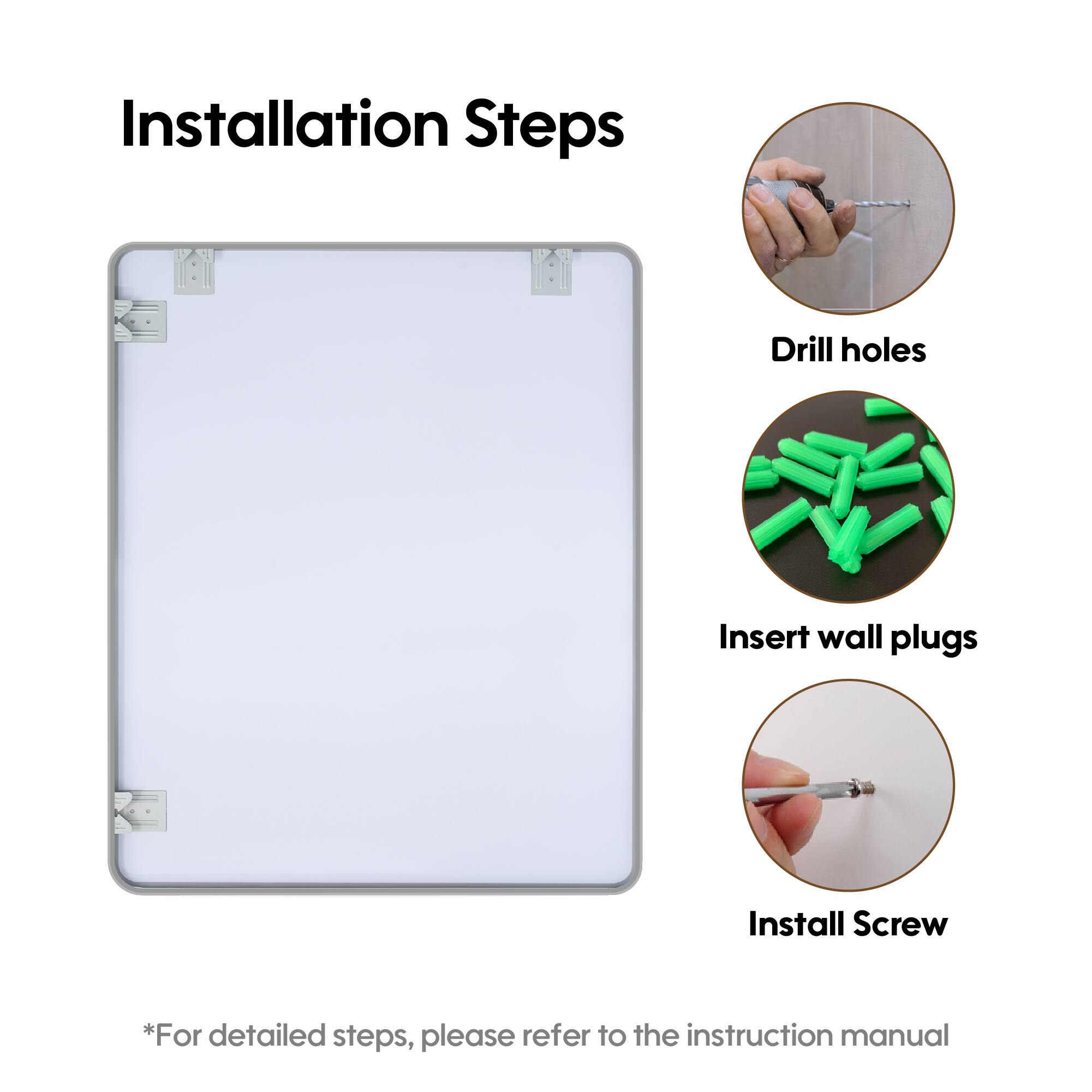 Installation Steps

1. Drill holes
2. Insert wall plugs
3. Install Screw

*For detailed steps, please refer to the instruction manual