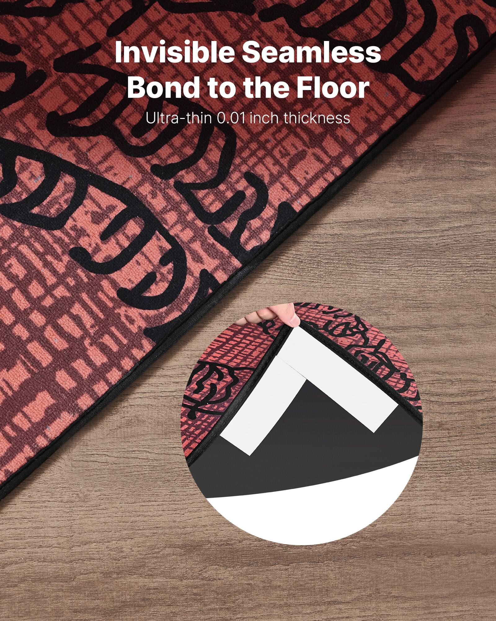 Invisible Seamless Bond to the Floor  
Ultra-thin 0.01 inch thickness