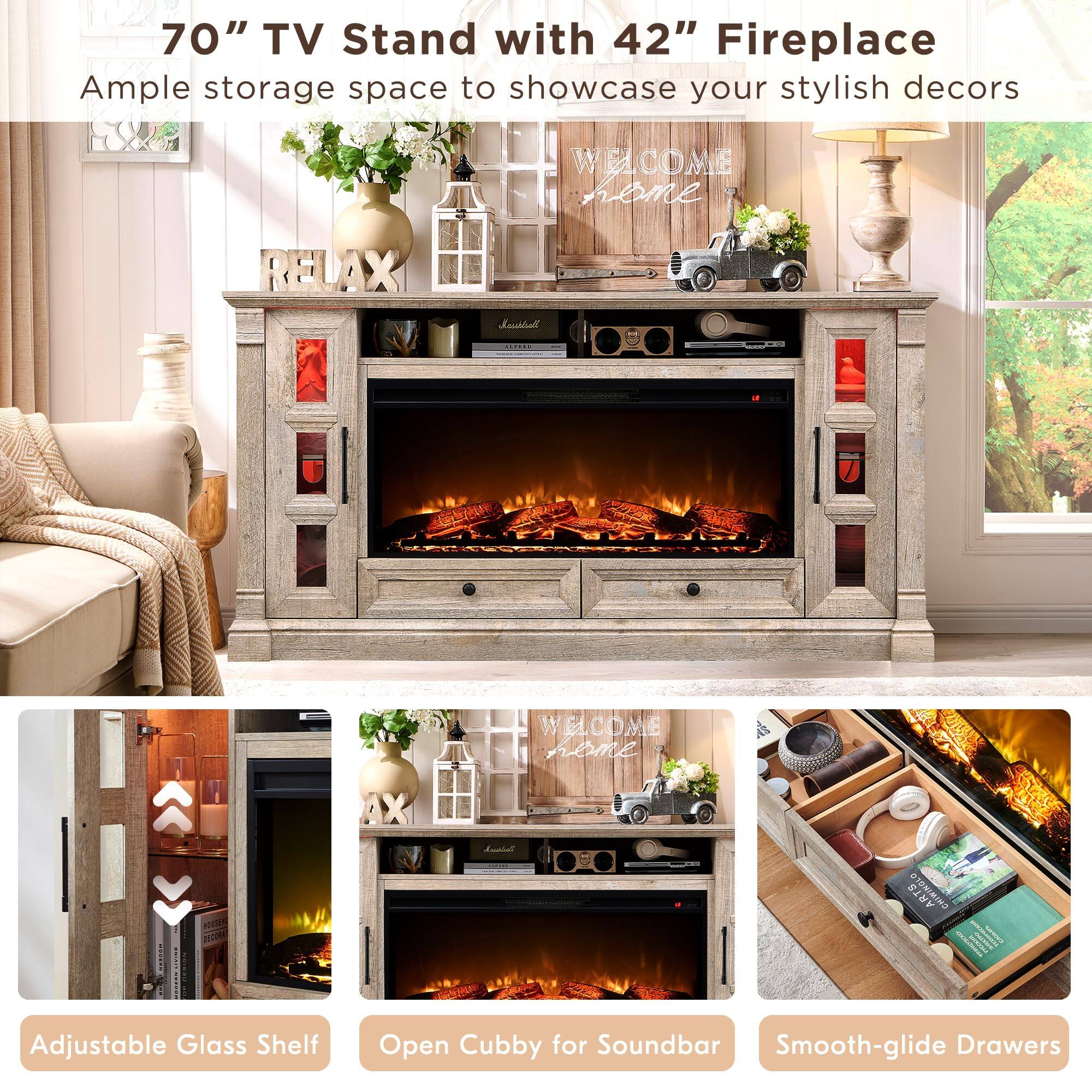 70" TV Stand with 42" Fireplace  
Ample storage space to showcase your stylish decors  

Adjustable Glass Shelf  
Open Cubby for Soundbar  
Smooth-glide Drawers