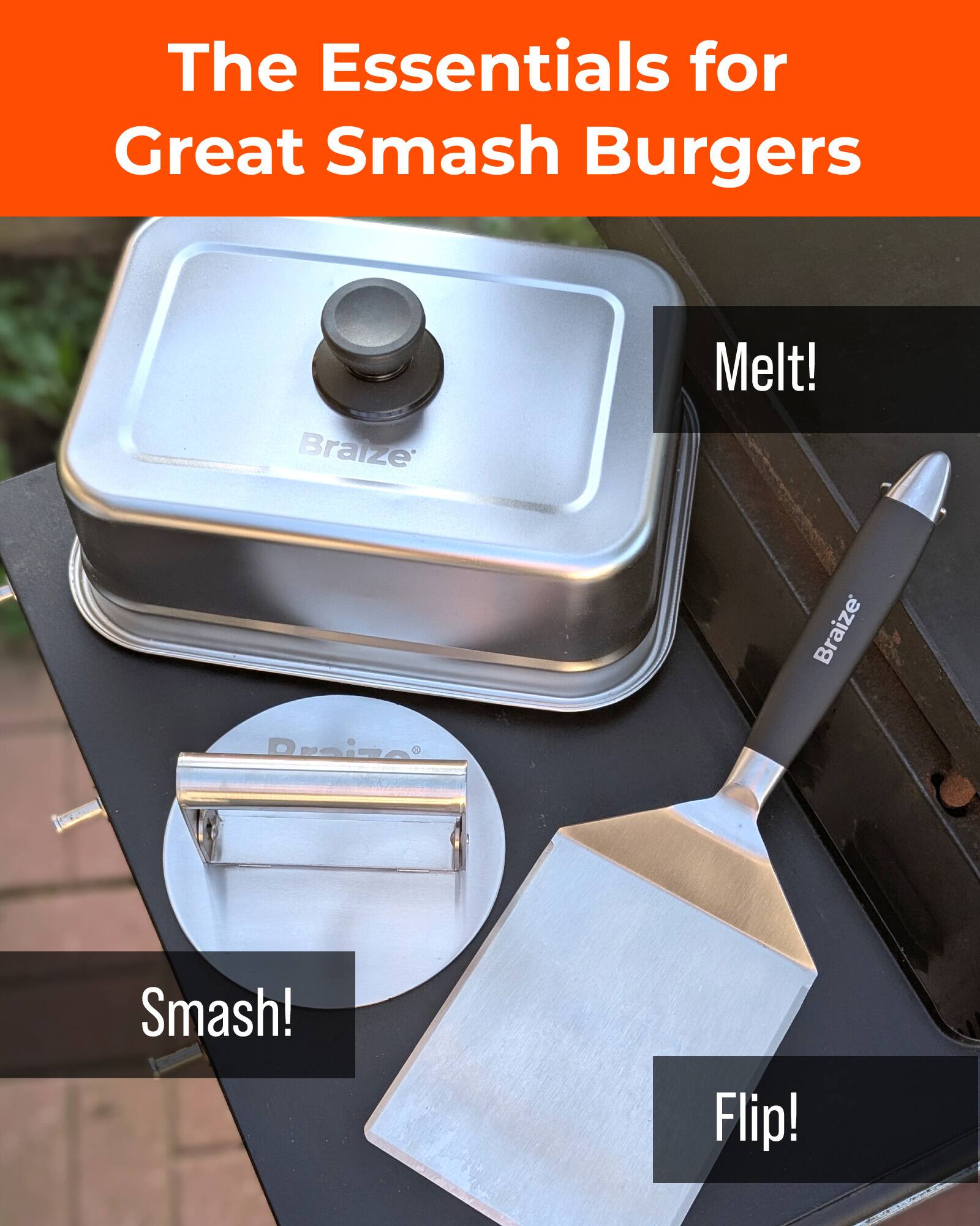 The Essentials for Great Smash Burgers  
Braize  
Melt!  
Braize  
Draine  
Smash!  
Flip!