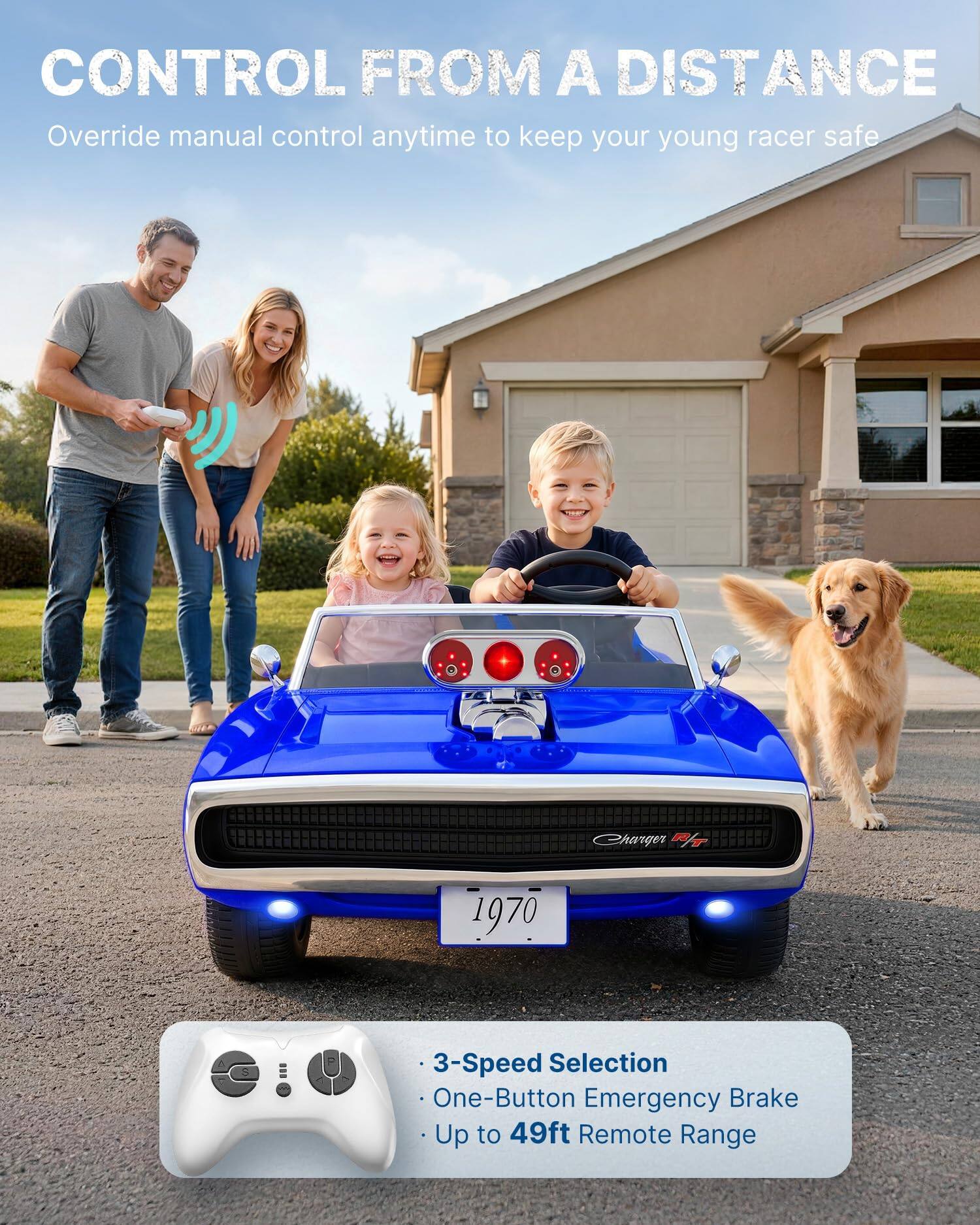 CONTROL FROM A DISTANCE  
Override manual control anytime to keep your young racer safe

Charger R/T  
1970

- 3-Speed Selection  
- One-Button Emergency Brake  
- Up to 49ft Remote Range