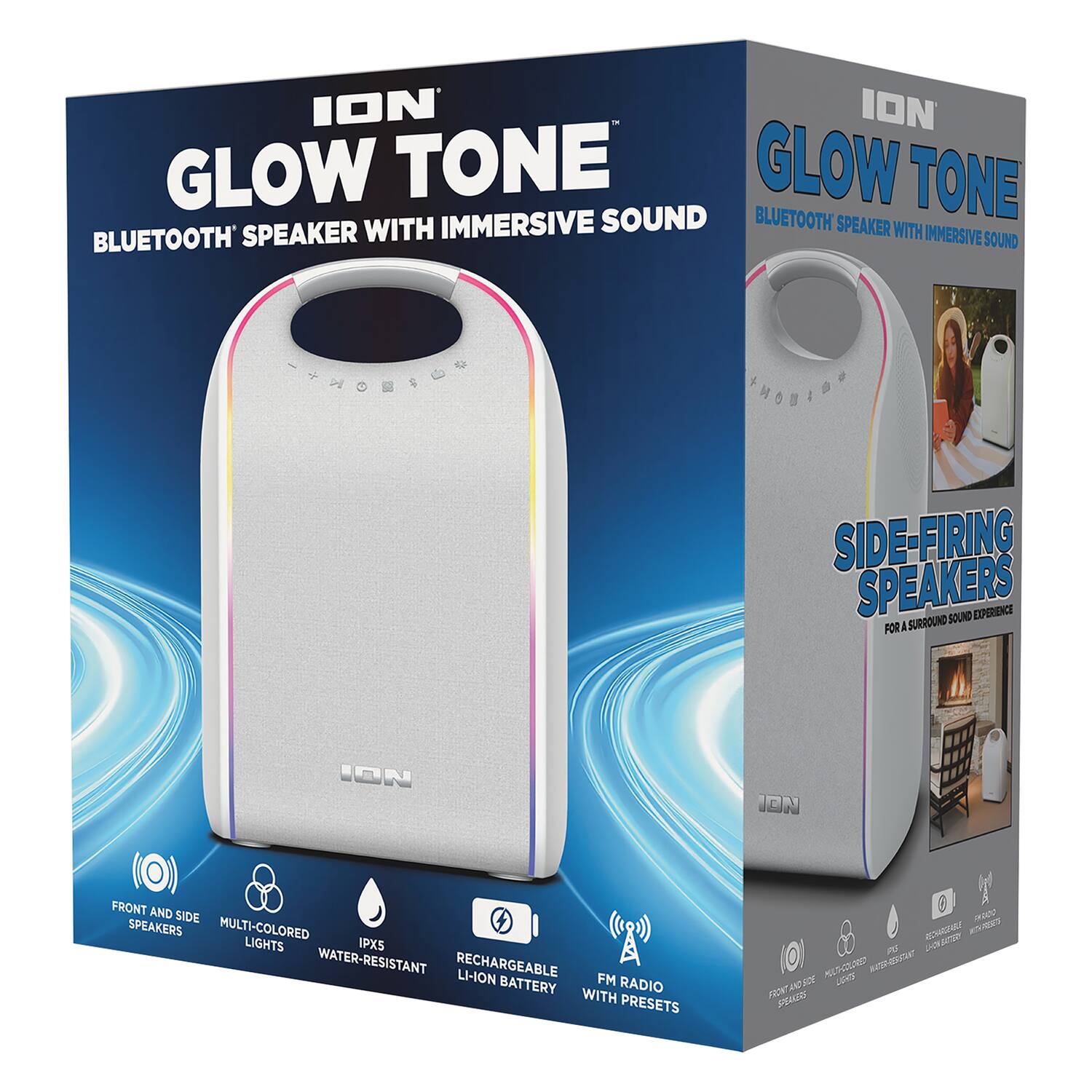 ION GLOW TONE  
BLUETOOTH SPEAKER WITH IMMERSIVE SOUND  

- FRONT AND SIDE SPEAKERS  
- MULTI-COLORED LIGHTS  
- IPX5 WATER-RESISTANT  
- RECHARGEABLE LI-ION BATTERY  
- FM RADIO WITH PRESETS  

SIDE-FIRING SPEAKERS  
FOR A SURROUND SOUND EXPERIENCE