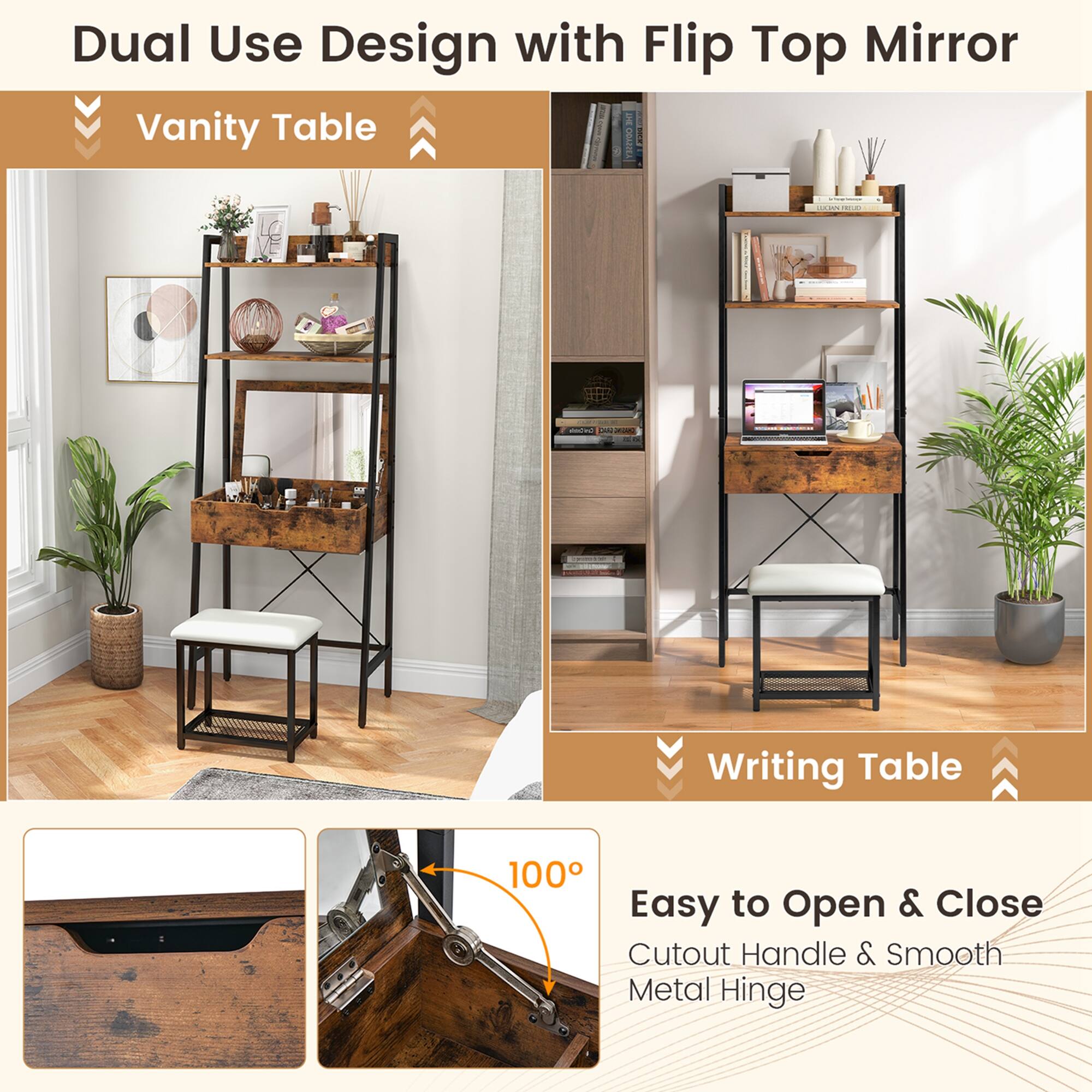 Dual Use Design with Flip Top Mirror

Vanity Table

Writing Table

Easy to Open & Close
Cutout Handle & Smooth Metal Hinge

100°