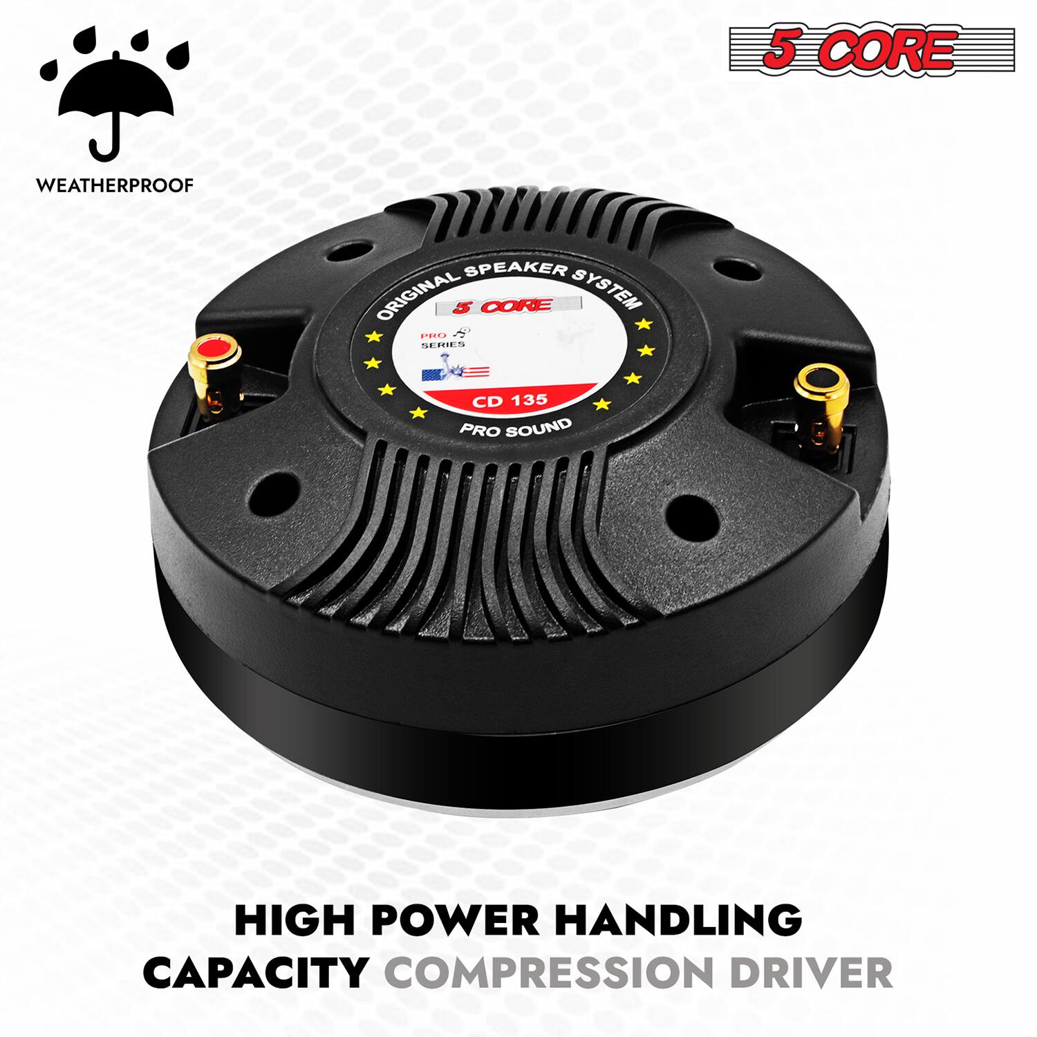 5 CORE WEATHERPROOF SPEAKER  
ORIGINAL 5 CORE SYSTEM  
J SE CD 135  
PRO SOUND  
HIGH POWER HANDLING CAPACITY  
COMPRESSION DRIVER