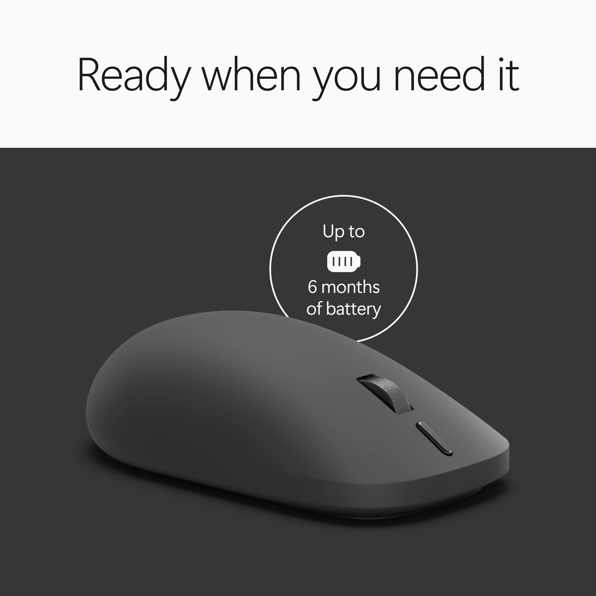 Ready when you need it  
Up to 6 months of battery