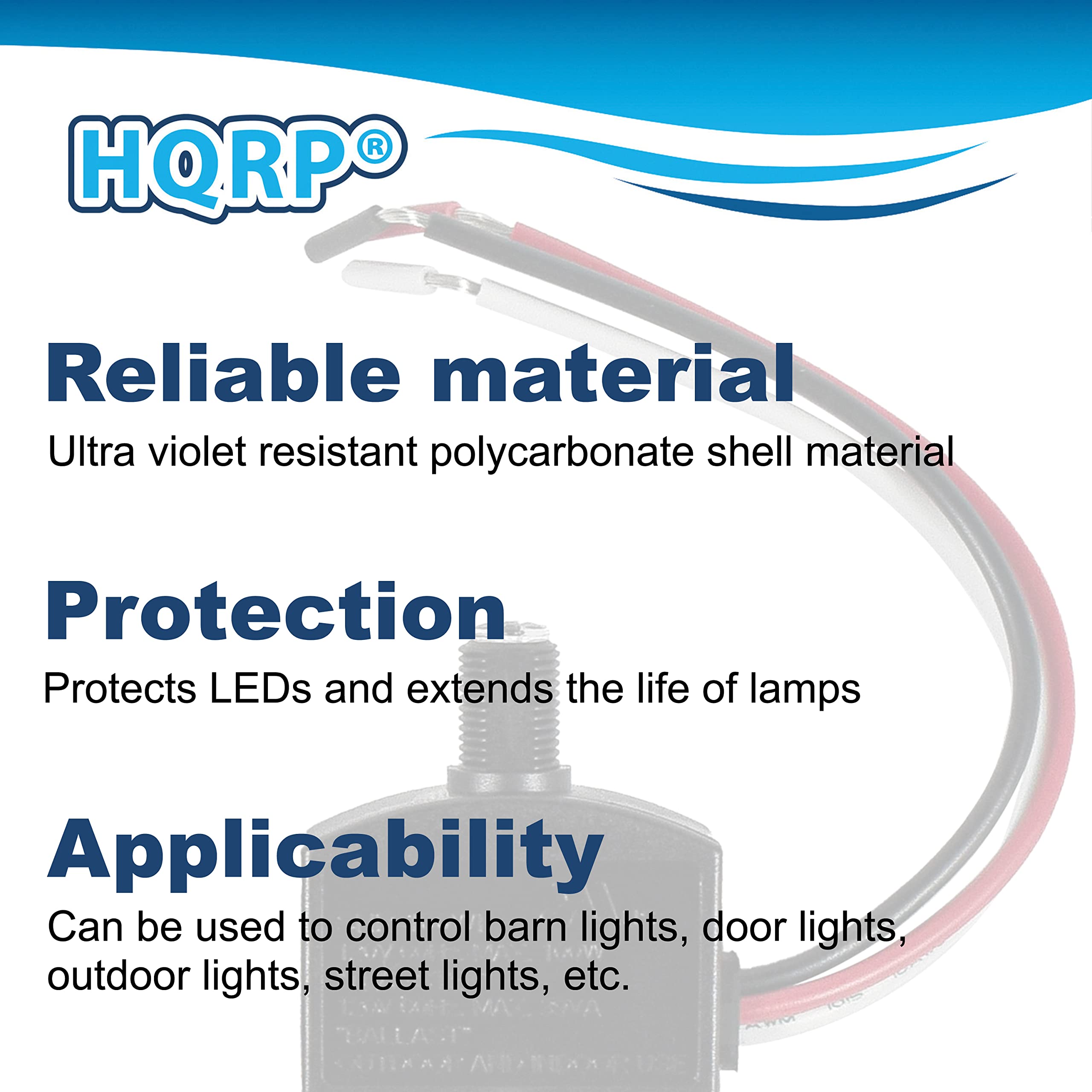 HQRP®

Reliable material  
Ultra violet resistant polycarbonate shell material

Protection  
Protects LEDs and extends the life of lamps

Applicability  
Can be used to control barn lights, door lights, outdoor lights, street lights, etc.
