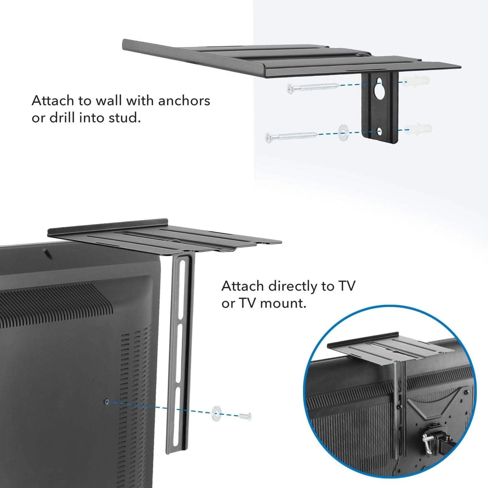 Attach to wall with anchors or drill into stud.

Attach directly to TV or TV mount.