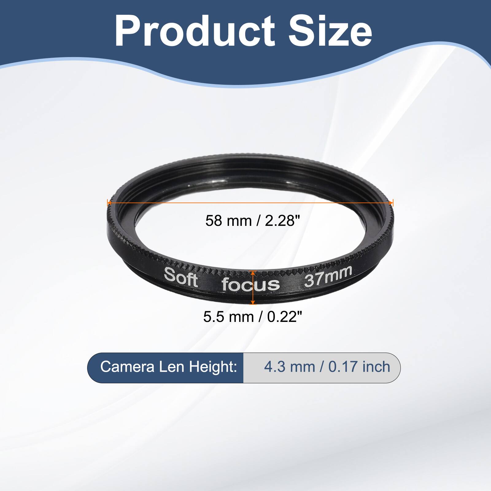 Product Size  
58 mm / 2.28"  
Soft focus 37mm  
5.5 mm / 0.22"  
Camera Len Height: 4.3 mm / 0.17 inch