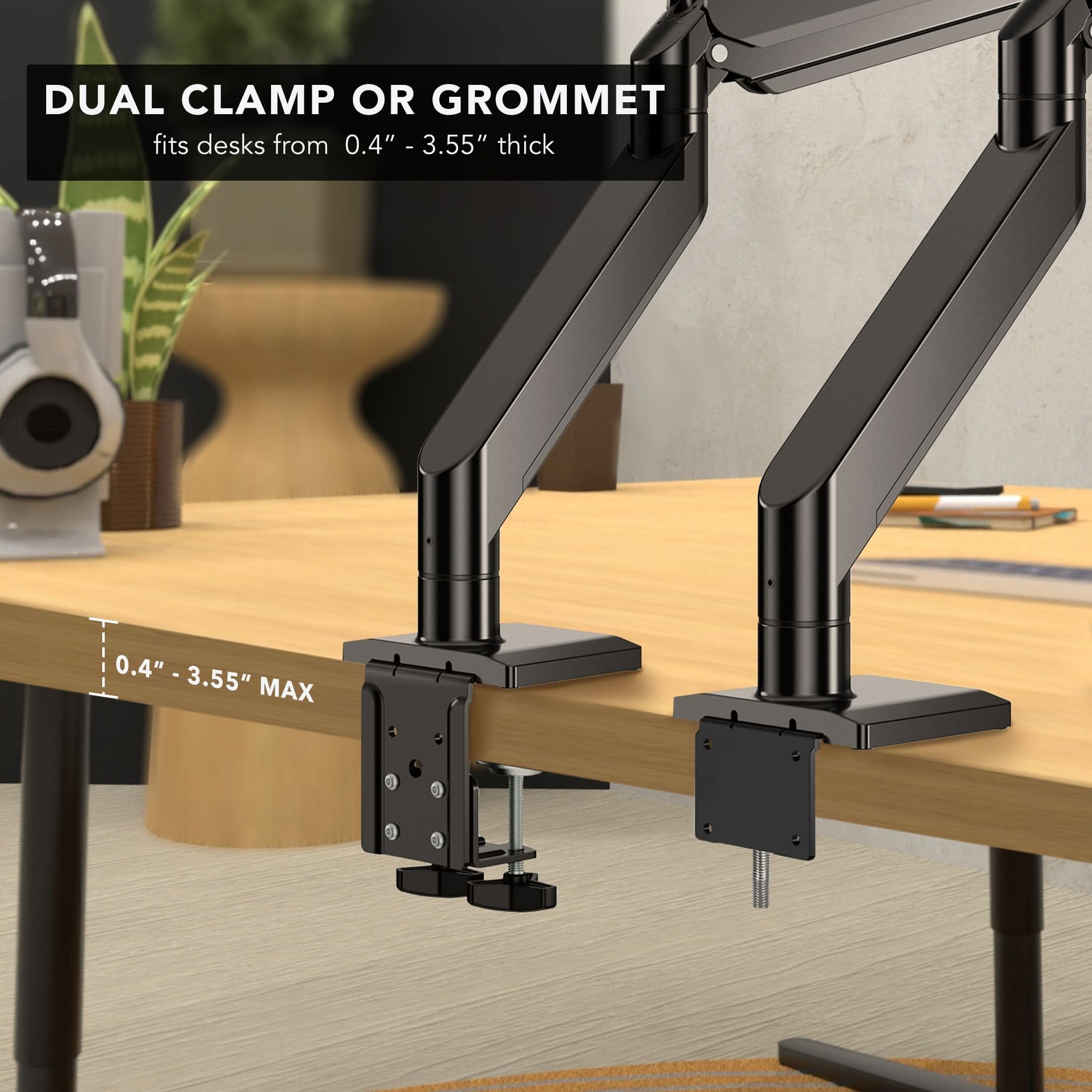 DUAL CLAMP OR GROMMET  
fits desks from 0.4" - 3.55" thick  

0.4" - 3.55" MAX
