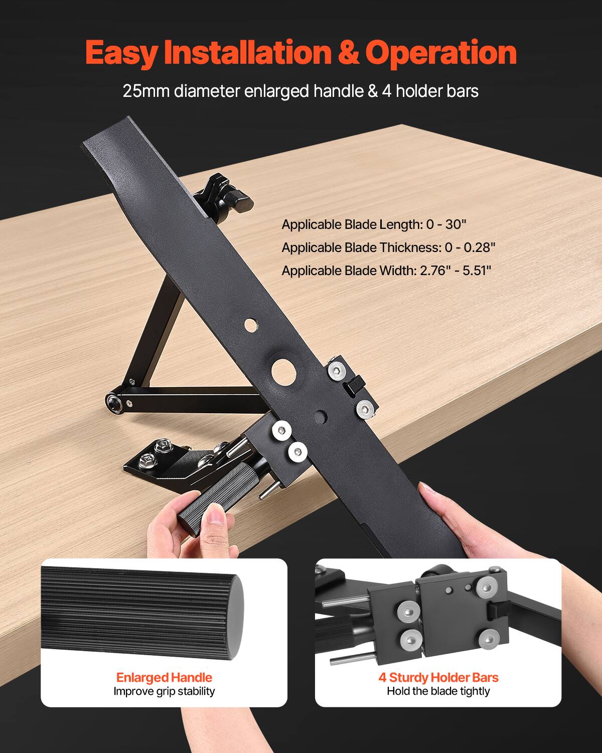 Easy Installation & Operation  
25mm diameter enlarged handle & 4 holder bars  

Applicable Blade Length: 0-30"  
Applicable Blade Thickness: 0-0.28"  
Applicable Blade Width: 2.76"-5.51"  

Enlarged Handle  
Improve grip stability  

4 Sturdy Holder Bars  
Hold the blade tightly