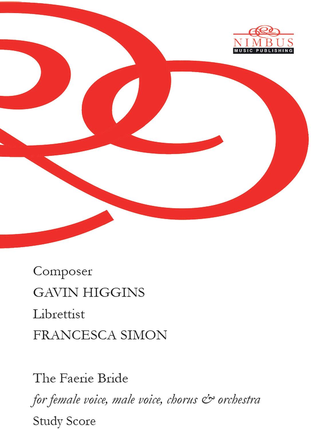 Nimbus Music Publishing

Composer  
Gavin Higgins

Librettist  
Francesca Simon

The Faerie Bride  
for female voice, male voice, chorus & orchestra  
Study Score