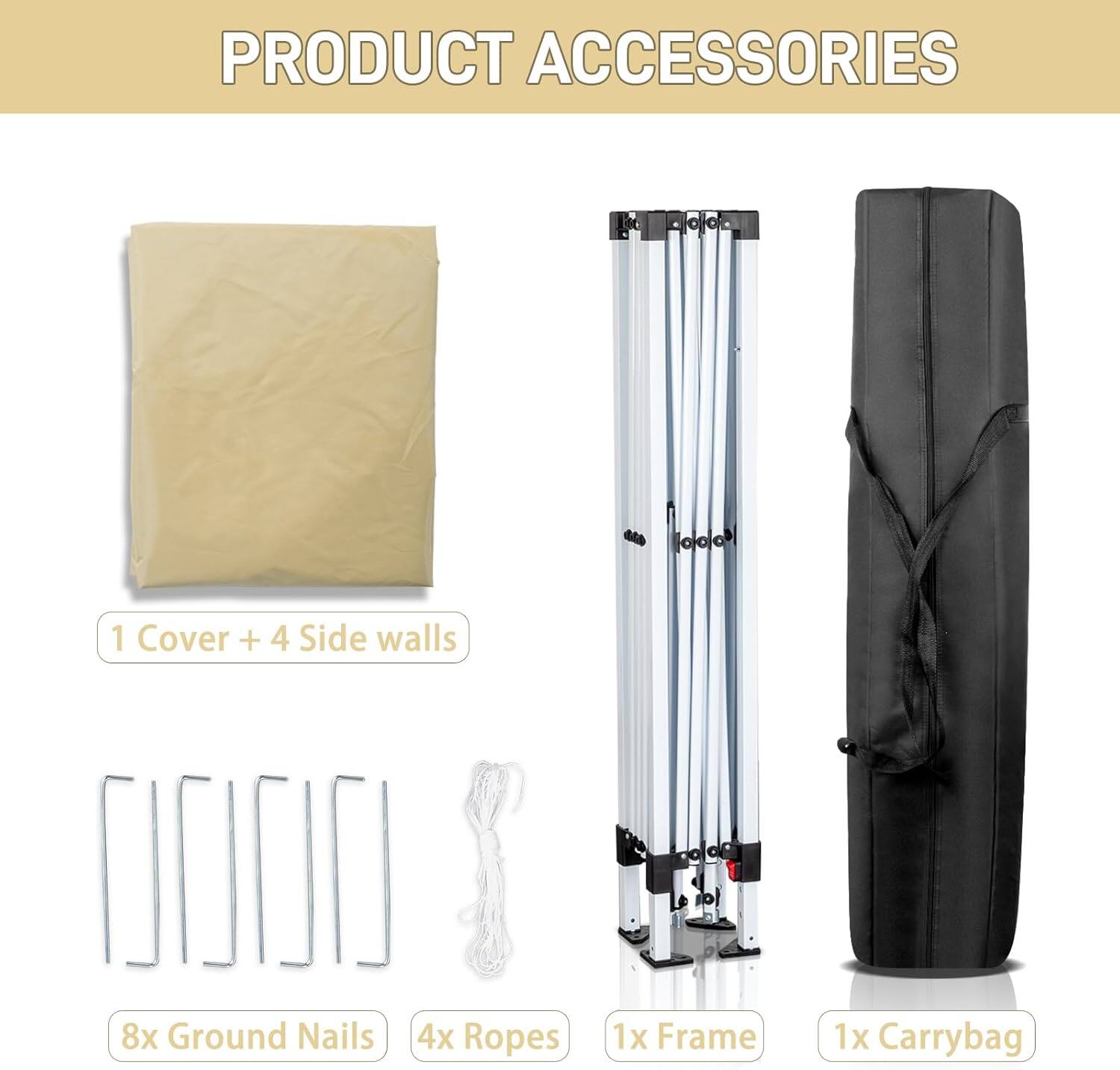 PRODUCT ACCESSORIES

- 1 Cover + 4 Side walls
- 8x Ground Nails
- 4x Ropes
- 1x Frame
- 1x Carrybag