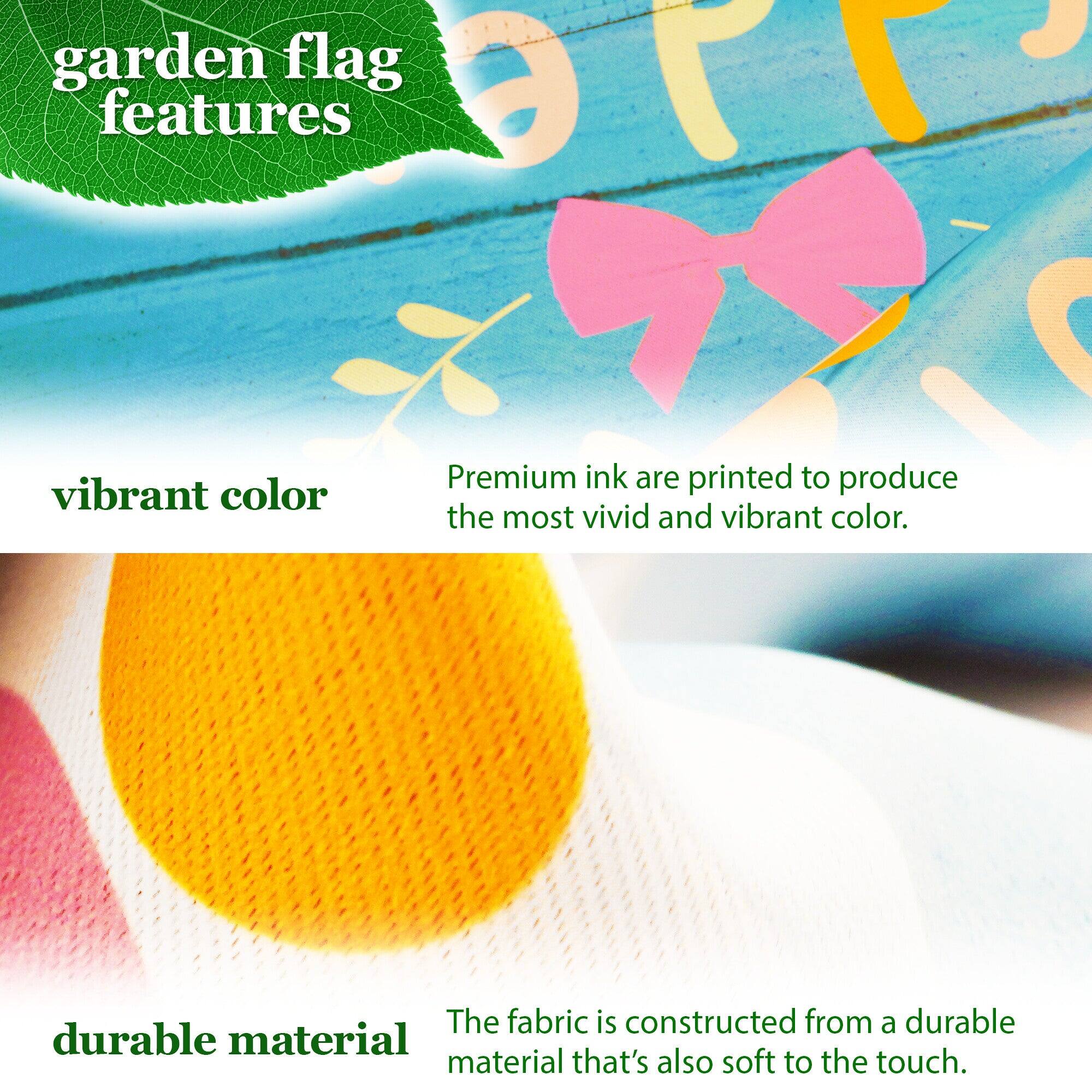 garden flag features

vibrant color  
Premium ink are printed to produce the most vivid and vibrant color.

durable material  
The fabric is constructed from a durable material that's also soft to the touch.