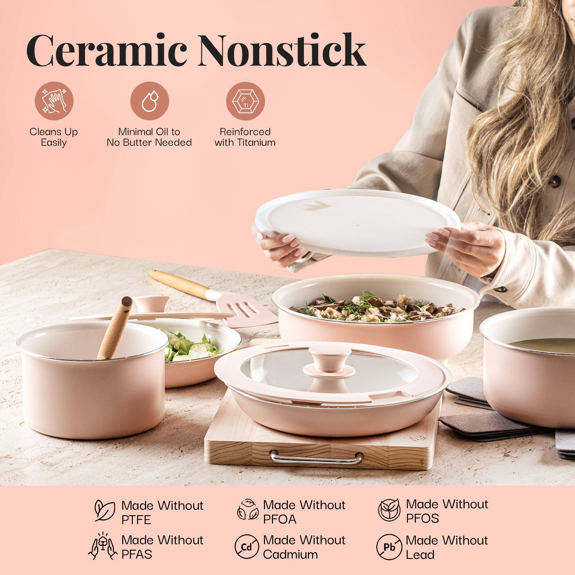 Ceramic Nonstick

Cleans Up Easily
Minimal Oil to No Butter Needed
Reinforced with Titanium
Made Without PTFE
Made Without PFOA
Made Without PFOS
Made Without PFAS
Made Without Cd Cadmium
Made Without Pb Lead