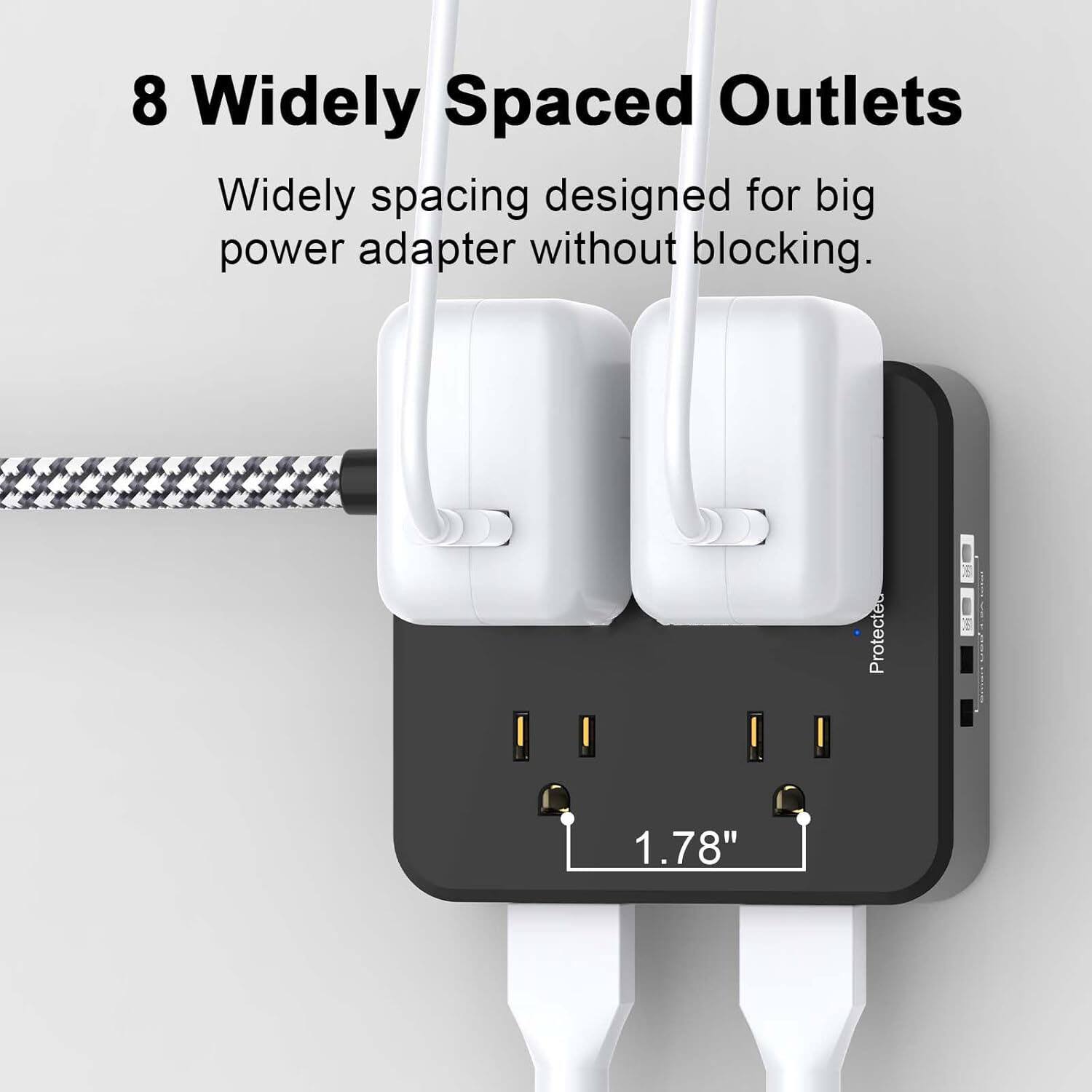 8 Widely Spaced Outlets  
Widely spacing designed for big power adapter without blocking.  
1.78"