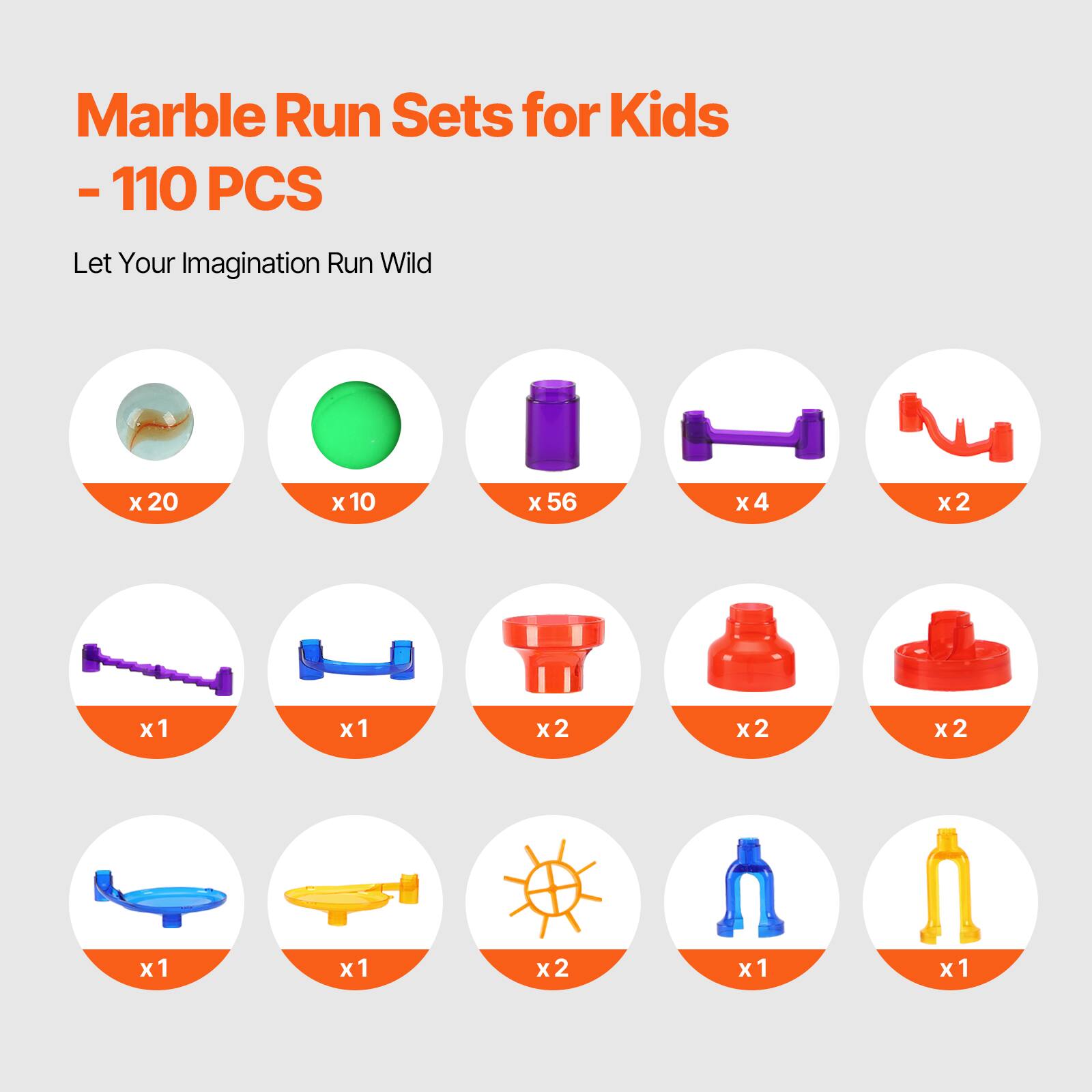 Marble Run Sets for Kids  
- 110 PCS  
Let Your Imagination Run Wild  

- x20  
- x10  
- x56  
- x4  
- x2  
- x1  
- x1  
- x2  
- x2  
- x2  
- x1  
- x1  
- x2  
- x1  
- x1
