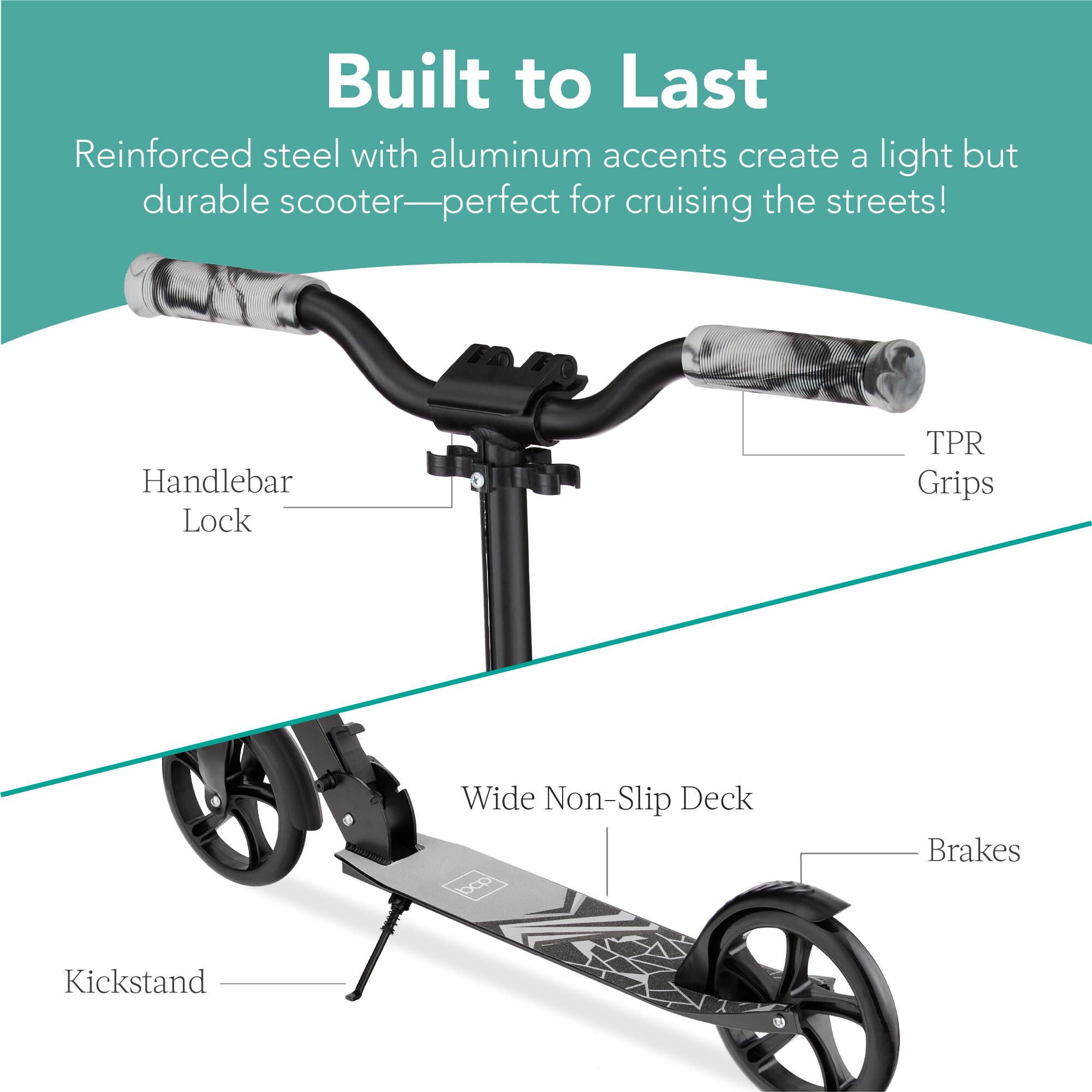 Built to Last

Reinforced steel with aluminum accents create a light but durable scooter—perfect for cruising the streets!

- Handlebar Lock
- TPR Grips
- Wide Non-Slip Deck
- Brakes
- Kickstand
