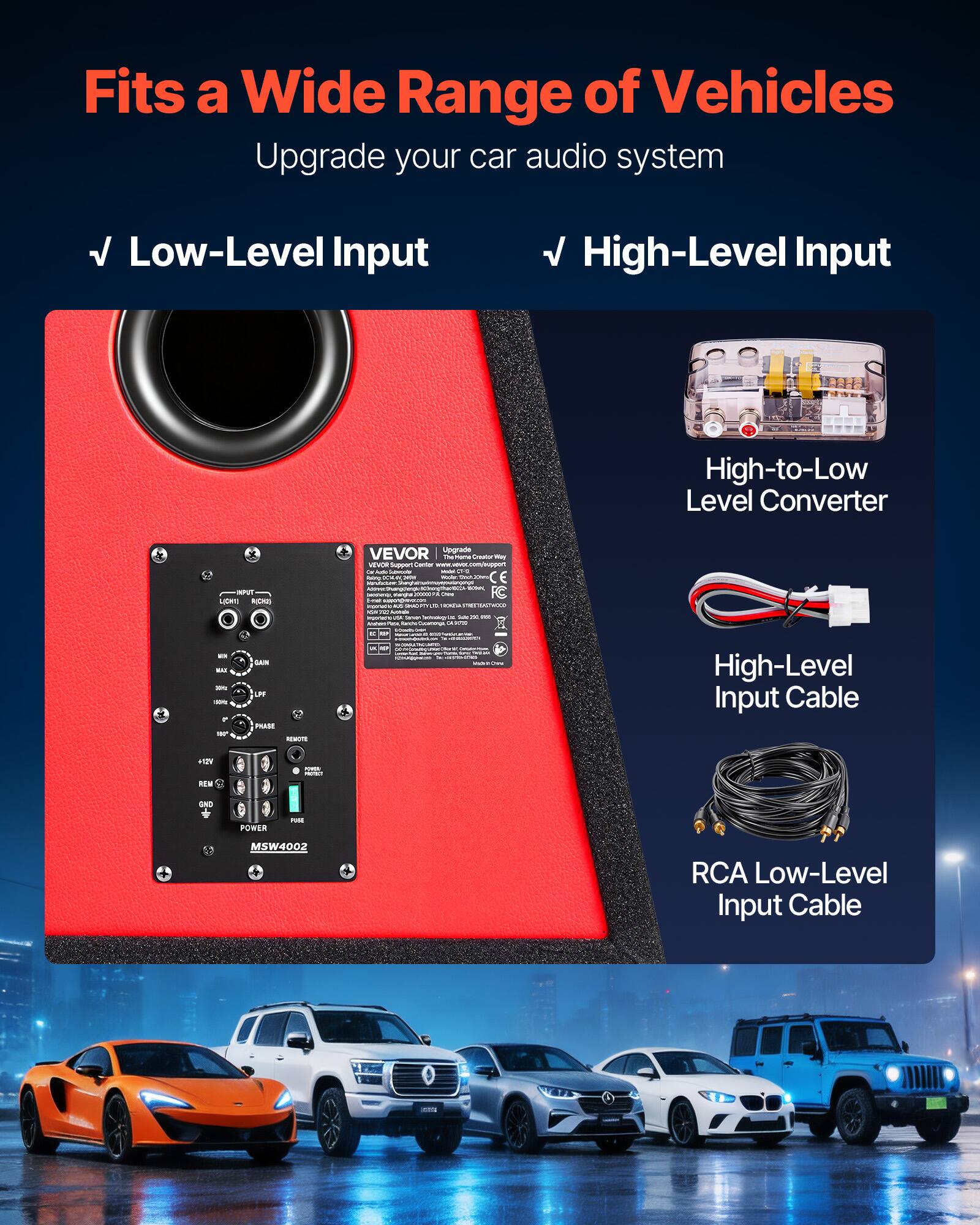 Fits a Wide Range of Vehicles  
Upgrade your car audio system

- Low-Level Input
- High-Level Input

High-to-Low Level Converter

High-Level Input Cable

RCA Low-Level Input Cable

VEVOR Upgrade 156 - Creator visy  
VEVOR Support Center www.vevor.com/support  
OF Midel on real 20% - mear TVVP. E - Amounta mhright 20000 Creat FC mix PRINTS ALL MICKED - USA - - - - APP - - -  
- RAI BITY 0018 for  
GAN LPF PHASE REMOTE  
- - -  
High-Level Input Cable  
+12V 12  
- PROTEIN  
GND  
POWER  
PURE  
MSW4002