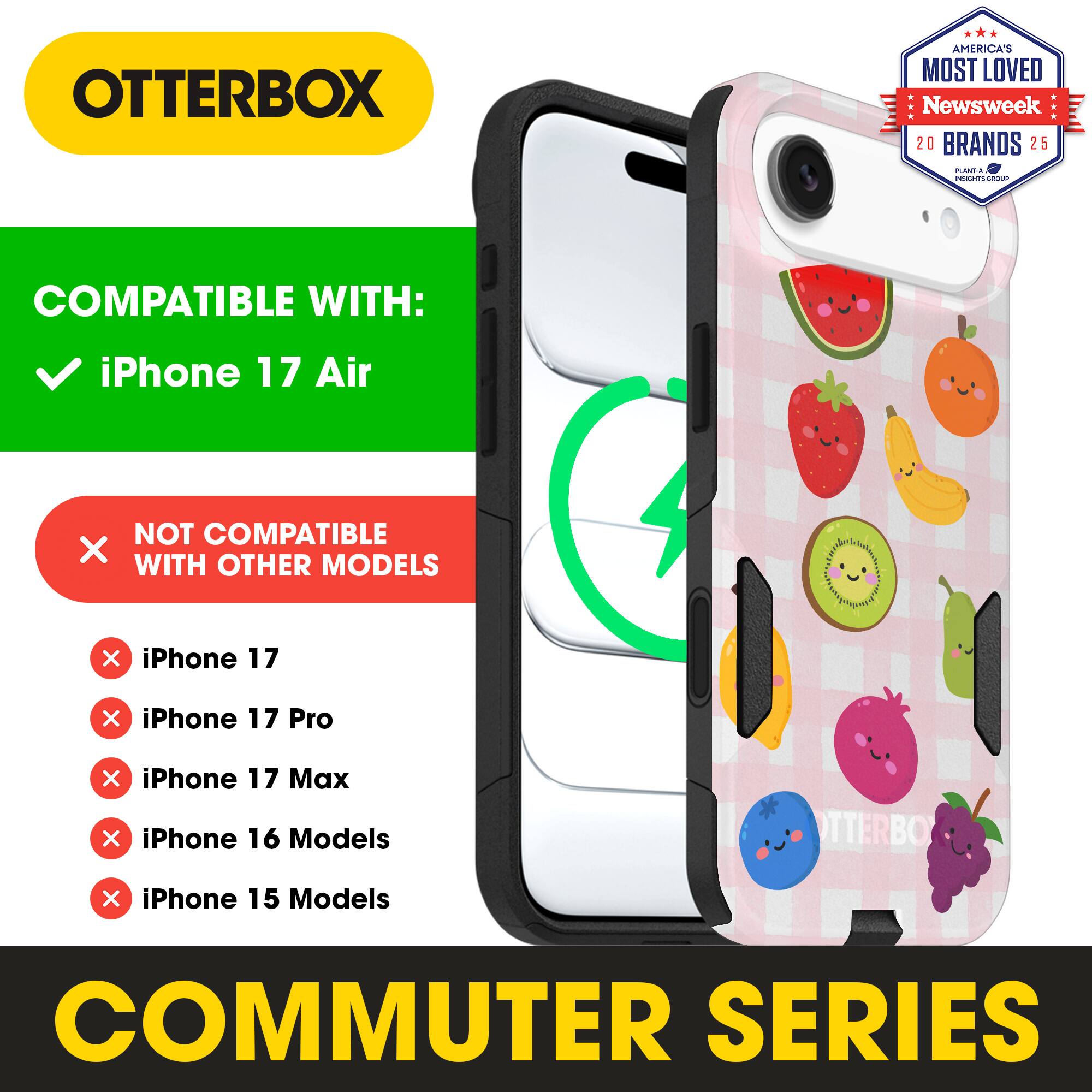 OTTERBOX  
AMERICA'S MOST LOVED Newsweek 20 BRANDS 25  

COMPATIBLE WITH:  
iPhone 17 Air  

NOT COMPATIBLE WITH OTHER MODELS  
iPhone 17  
iPhone 17 Pro  
iPhone 17 Max  
iPhone 16 Models  
iPhone 15 Models  

COMMUTER SERIES